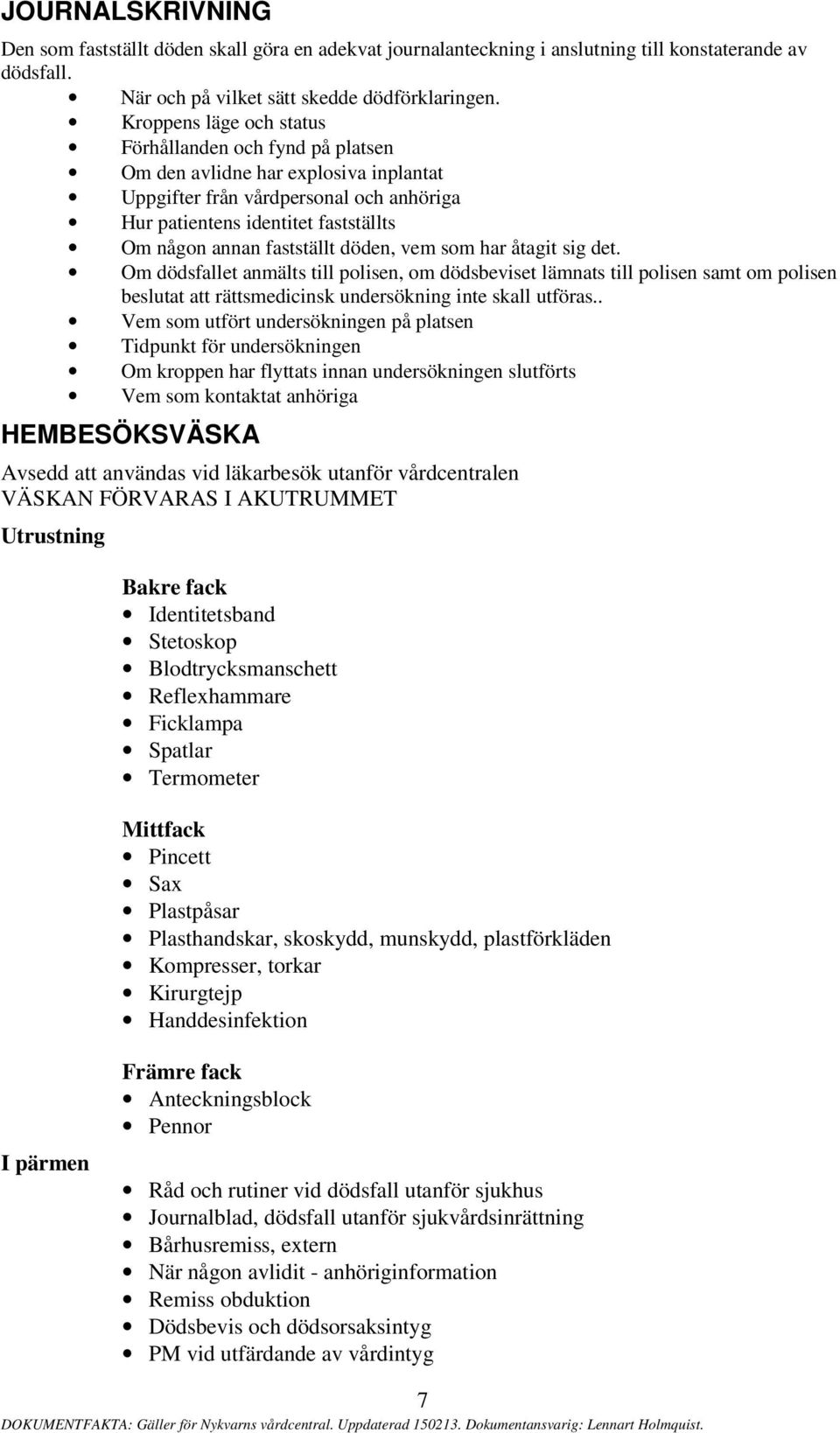 fastställt döden, vem som har åtagit sig det. Om dödsfallet anmälts till polisen, om dödsbeviset lämnats till polisen samt om polisen beslutat att rättsmedicinsk undersökning inte skall utföras.