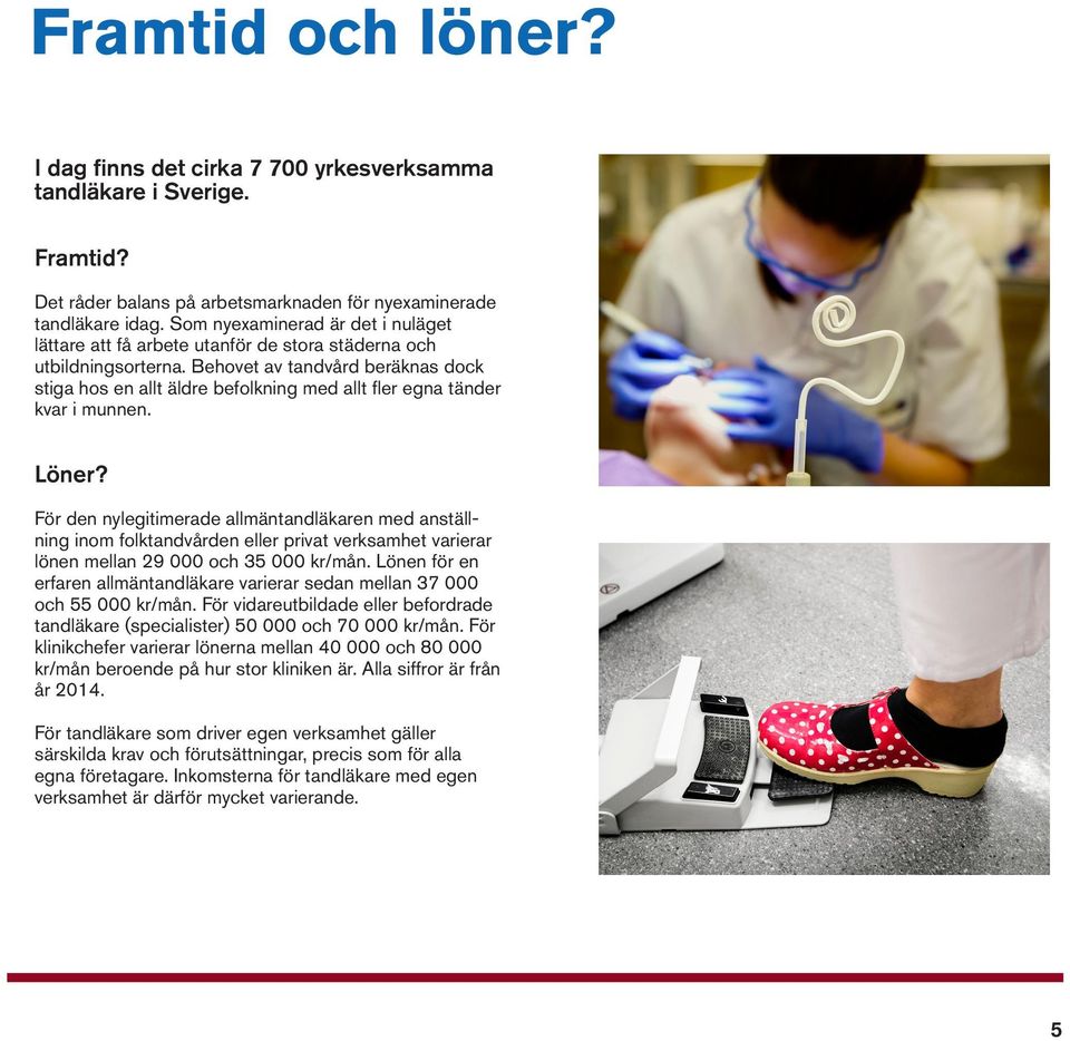 Behovet av tandvård beräknas dock stiga hos en allt äldre befolkning med allt fler egna tänder kvar i munnen. Löner?