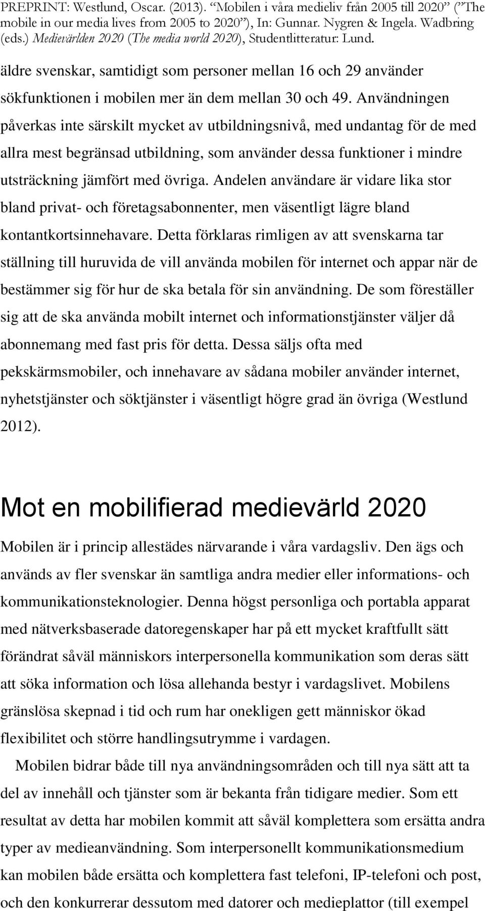 Andelen användare är vidare lika stor bland privat- och företagsabonnenter, men väsentligt lägre bland kontantkortsinnehavare.