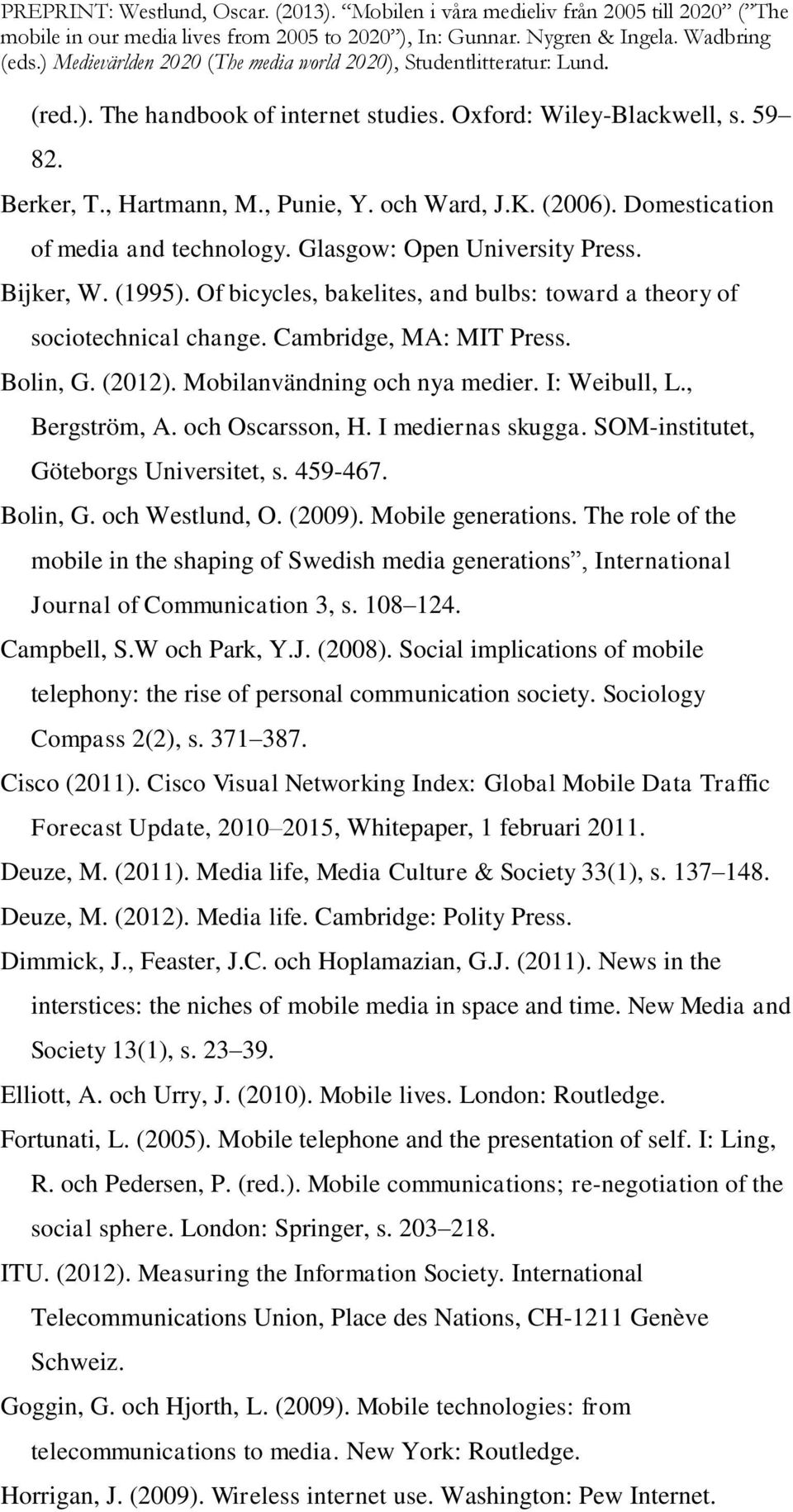 Mobilanvändning och nya medier. I: Weibull, L., Bergström, A. och Oscarsson, H. I mediernas skugga. SOM-institutet, Göteborgs Universitet, s. 459-467. Bolin, G. och Westlund, O. (2009).