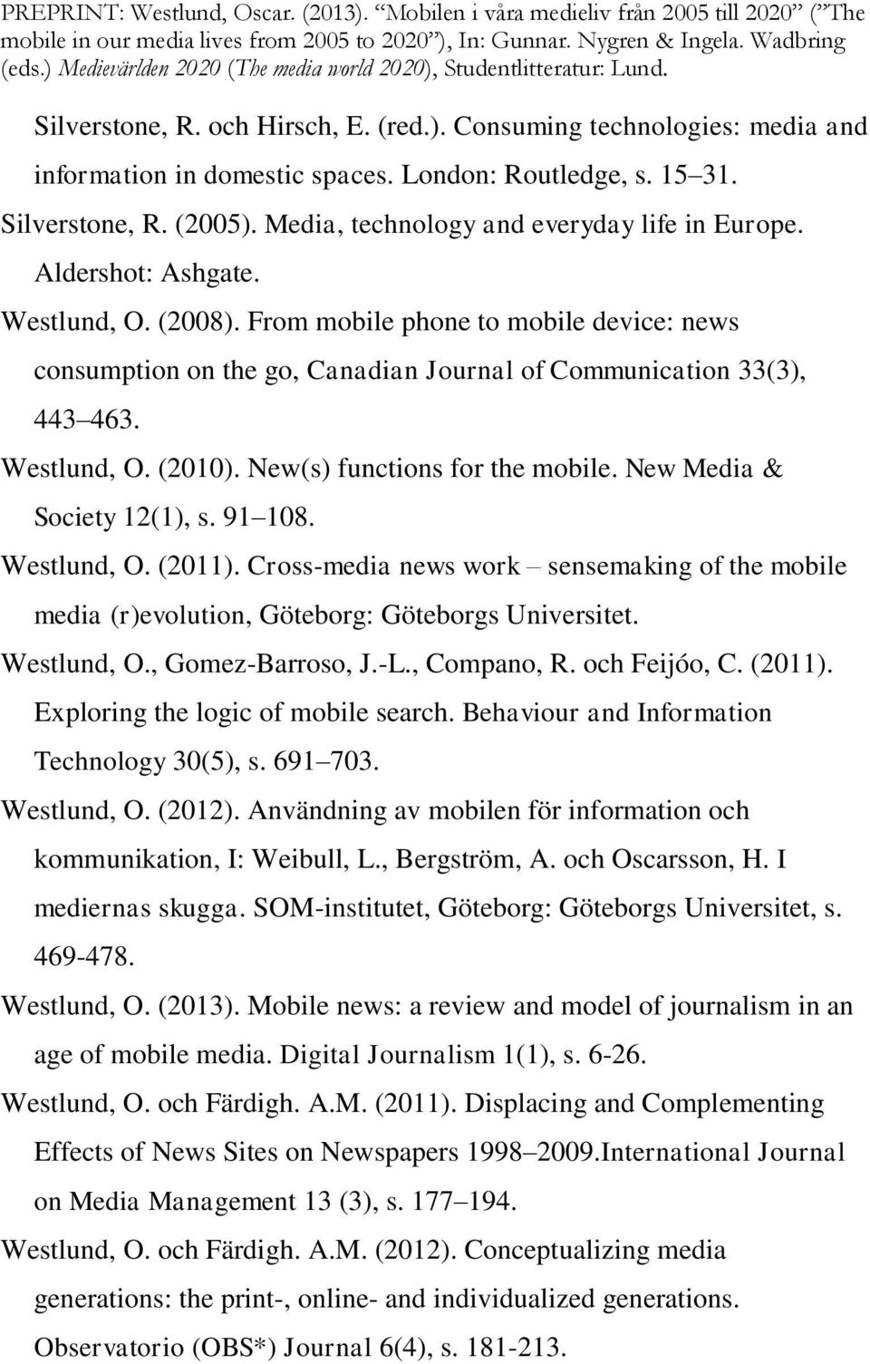 From mobile phone to mobile device: news consumption on the go, Canadian Journal of Communication 33(3), 443 463. Westlund, O. (2010). New(s) functions for the mobile. New Media & Society 12(1), s.