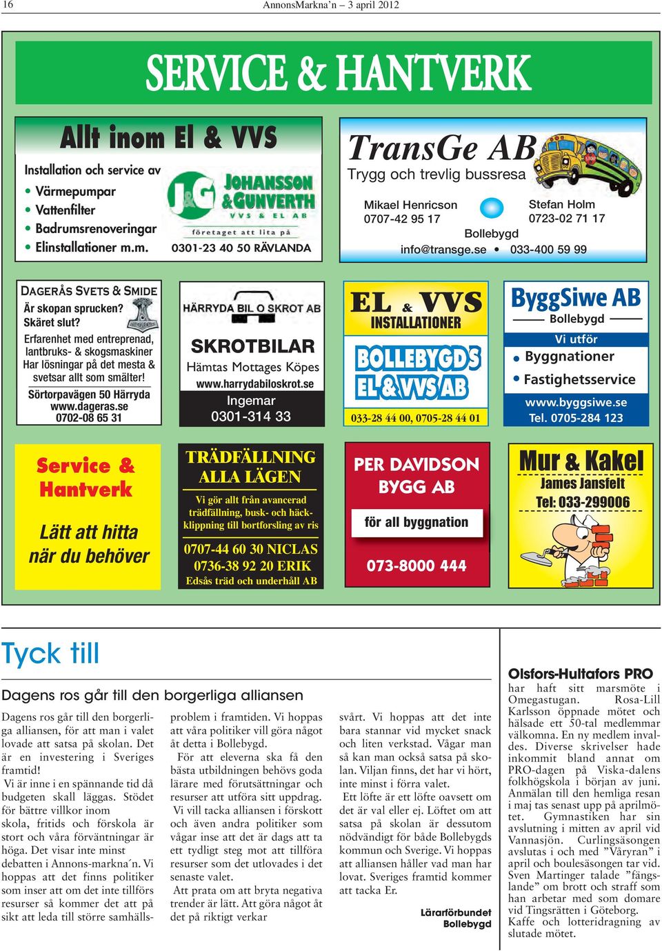 se 033-400 59 99 Dagerås Svets & Smide Är skopan sprucken? Skäret slut? Erfarenhet med entreprenad, lantbruks- & skogsmaskiner Har lösningar på det mesta & svetsar allt som smälter!