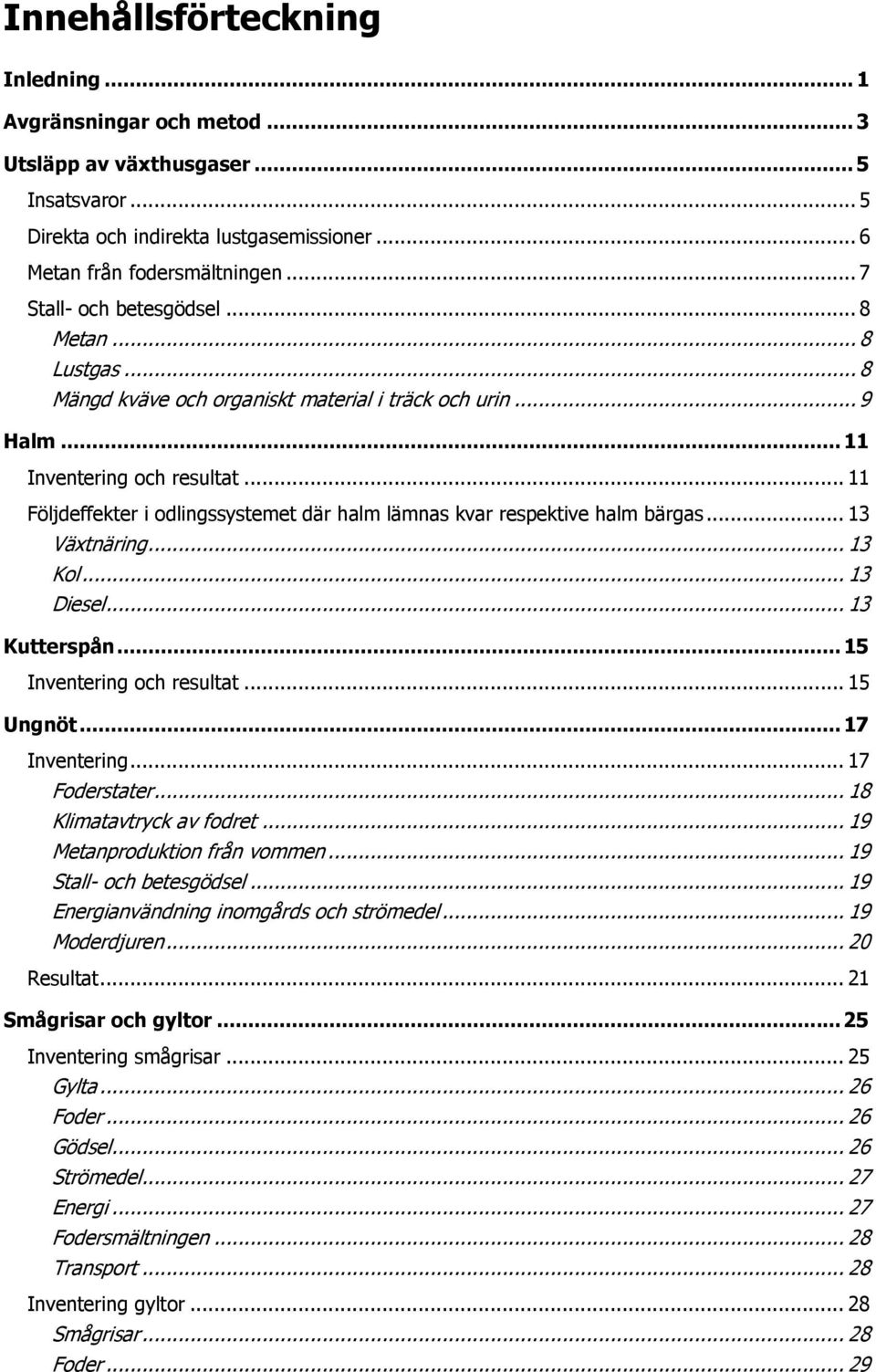 .. 11 Följdeffekter i odlingssystemet där halm lämnas kvar respektive halm bärgas... 13 Växtnäring... 13 Kol... 13 Diesel... 13 Kutterspån... 15 Inventering och resultat... 15 Ungnöt... 17 Inventering.