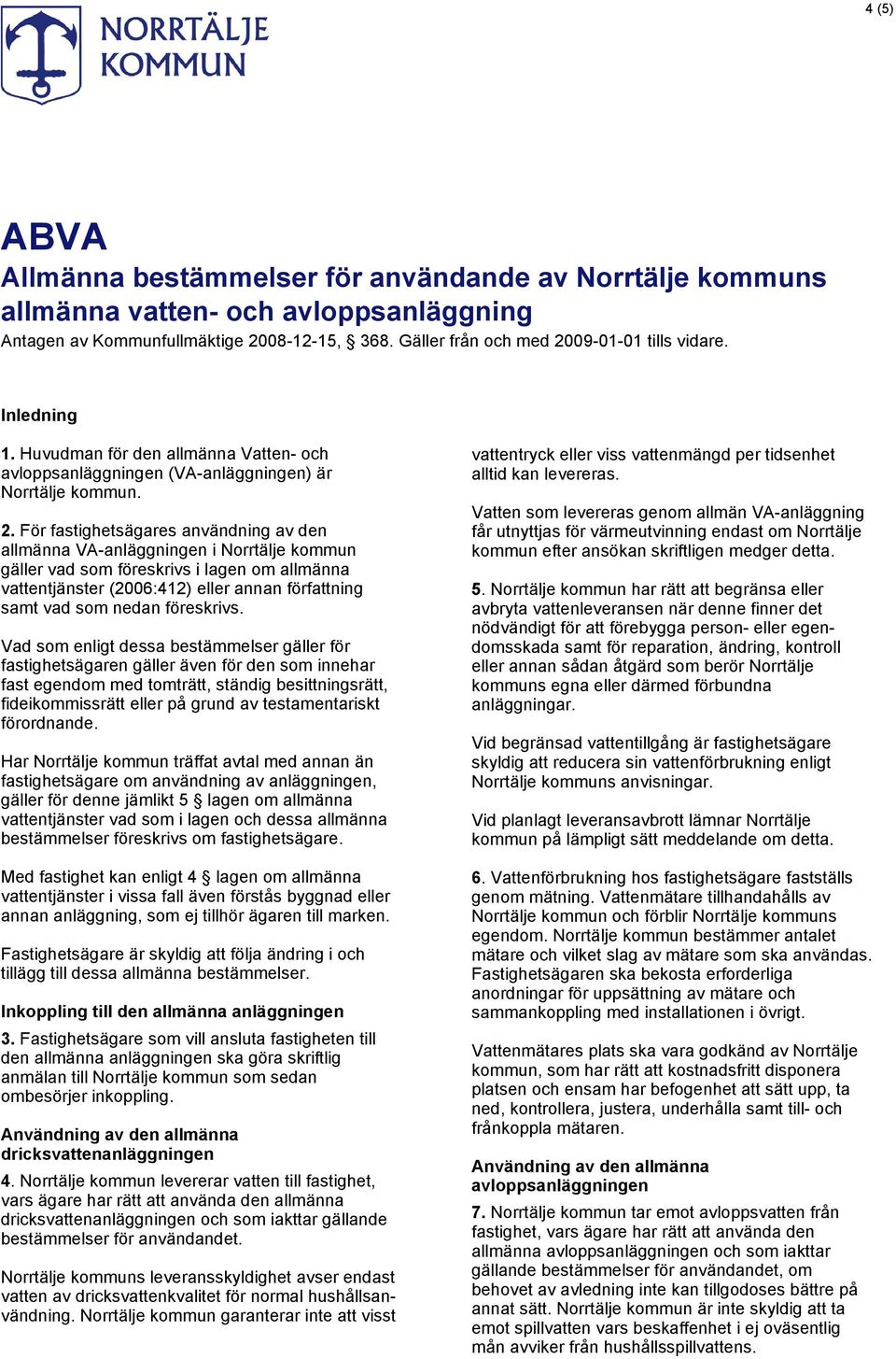 För fastighetsägares användning av den allmänna VA-anläggningen i Norrtälje kommun gäller vad som föreskrivs i lagen om allmänna vattentjänster (2006:412) eller annan författning samt vad som nedan