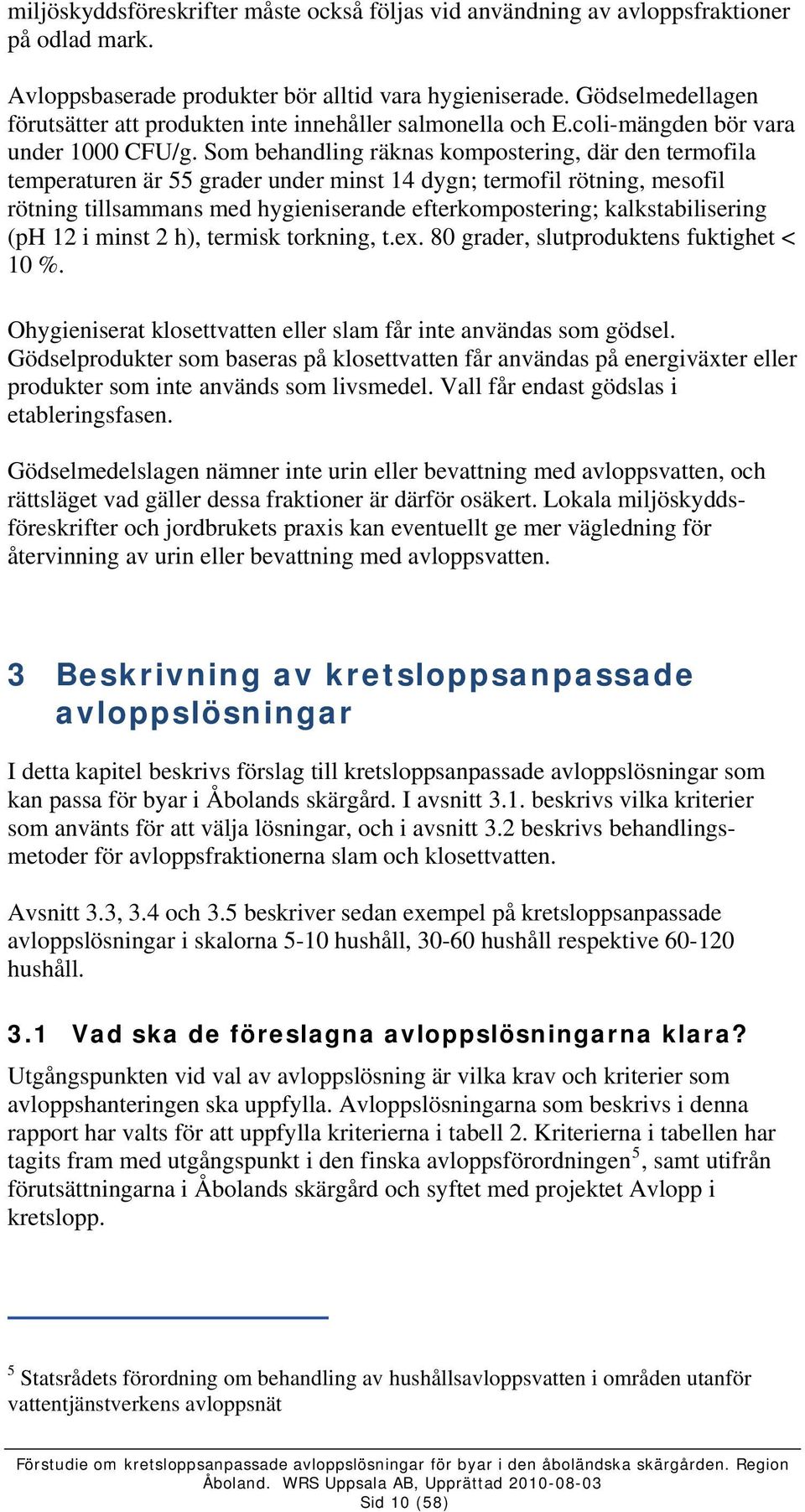 Som behandling räknas kompostering, där den termofila temperaturen är 55 grader under minst 14 dygn; termofil rötning, mesofil rötning tillsammans med hygieniserande efterkompostering;