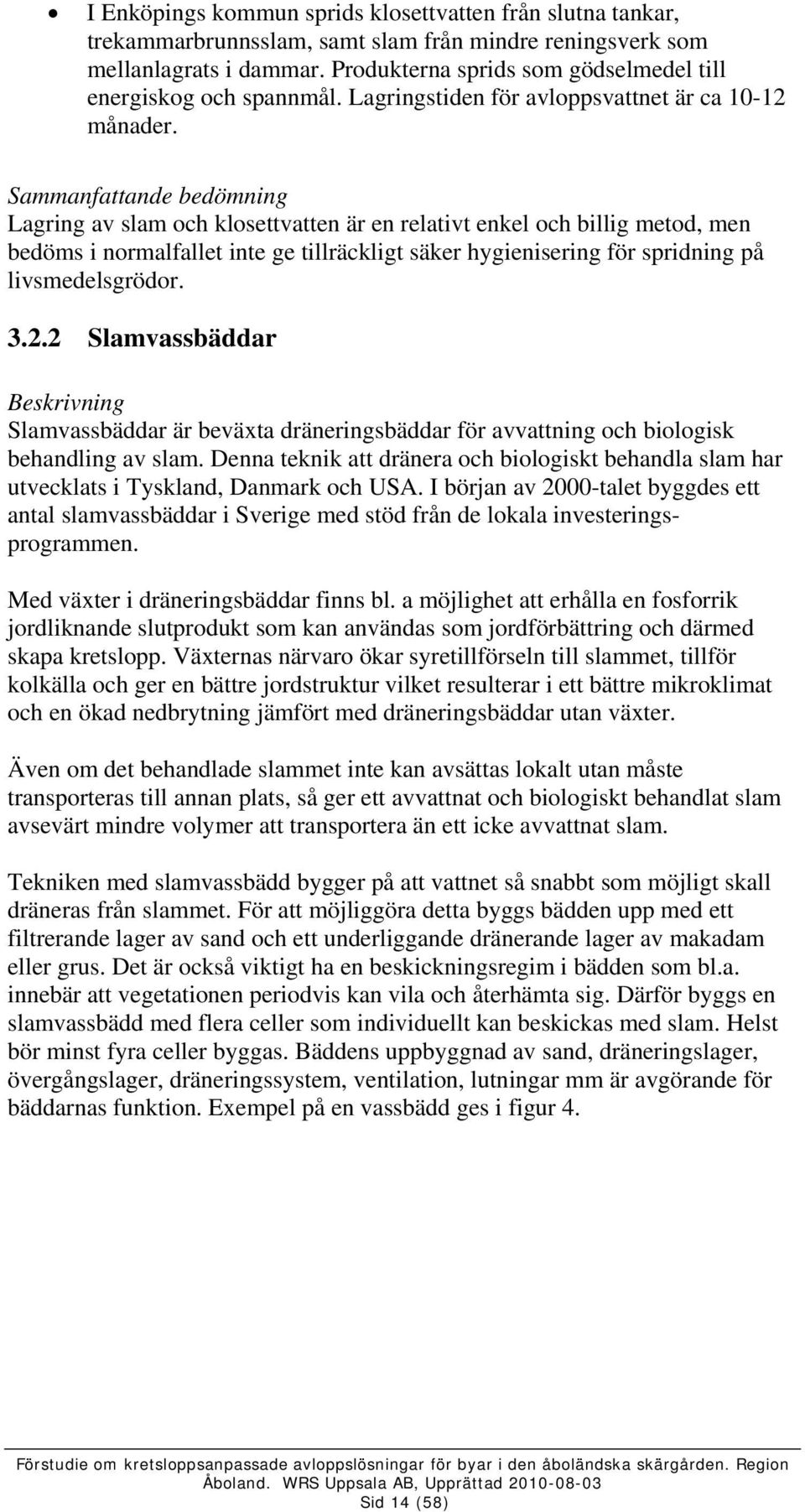 Sammanfattande bedömning Lagring av slam och klosettvatten är en relativt enkel och billig metod, men bedöms i normalfallet inte ge tillräckligt säker hygienisering för spridning på livsmedelsgrödor.