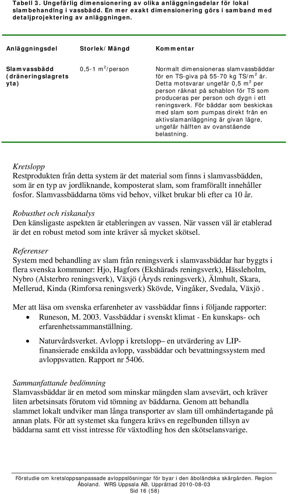 Detta motsvarar ungefär 0,5 m 2 per person räknat på schablon för TS som produceras per person och dygn i ett reningsverk.