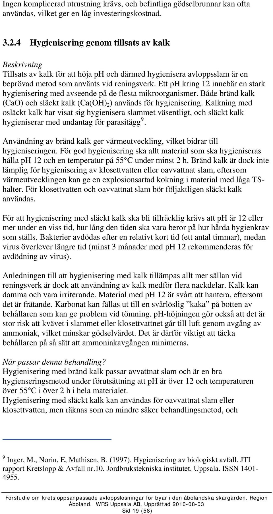 Ett ph kring 12 innebär en stark hygienisering med avseende på de flesta mikroorganismer. Både bränd kalk (CaO) och släckt kalk (Ca(OH) 2 ) används för hygienisering.
