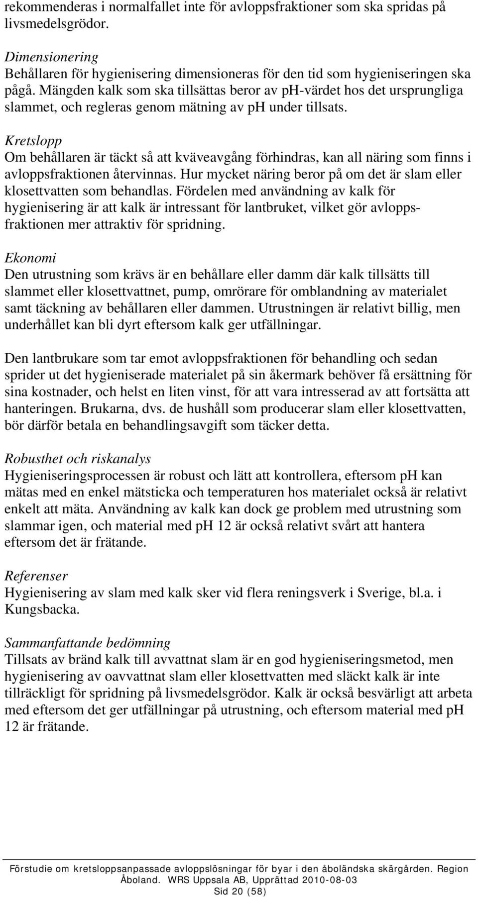 Kretslopp Om behållaren är täckt så att kväveavgång förhindras, kan all näring som finns i avloppsfraktionen återvinnas. Hur mycket näring beror på om det är slam eller klosettvatten som behandlas.