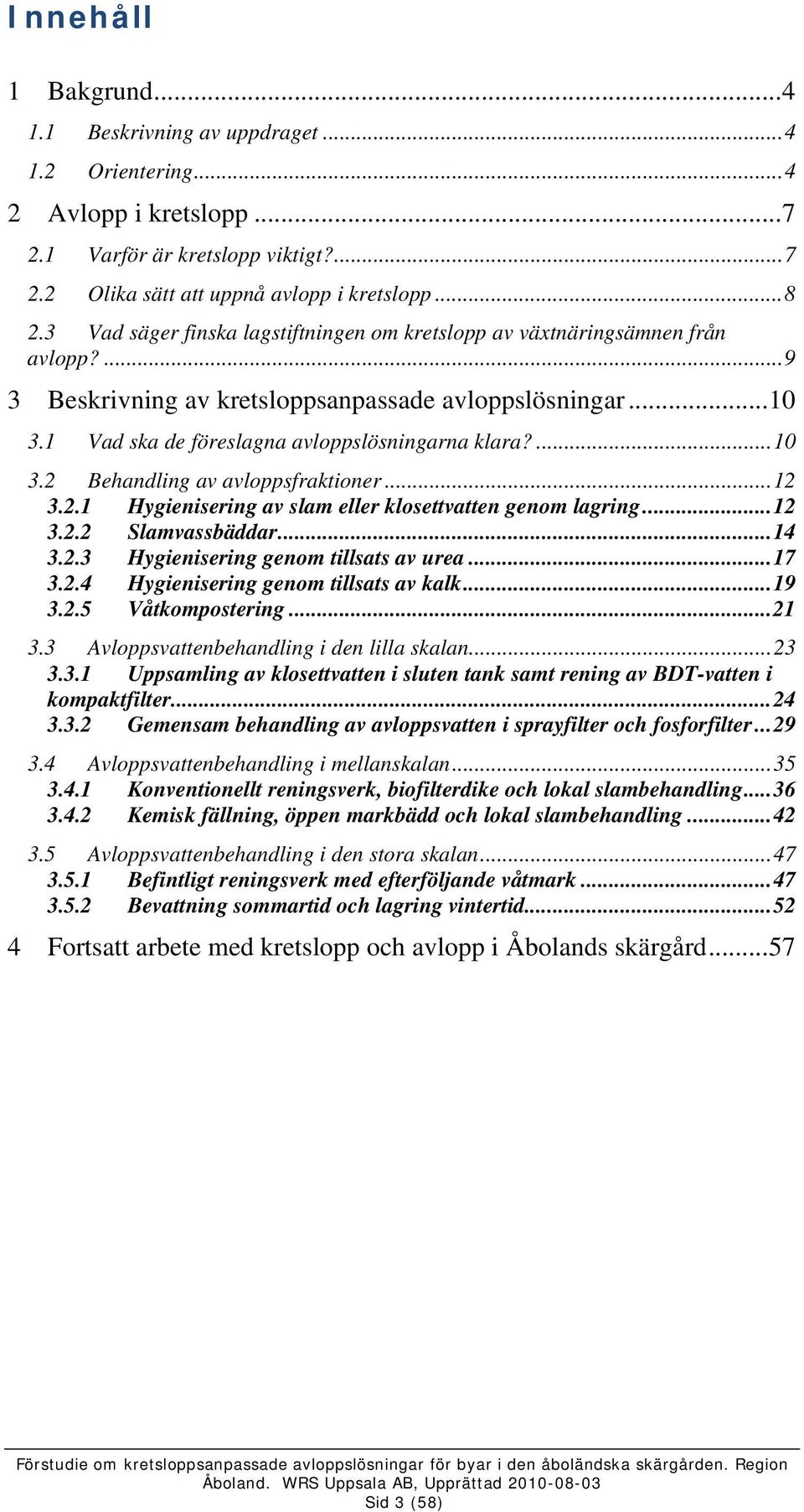 ... 10 3.2 Behandling av avloppsfraktioner... 12 3.2.1 Hygienisering av slam eller klosettvatten genom lagring... 12 3.2.2 Slamvassbäddar... 14 3.2.3 Hygienisering genom tillsats av urea... 17 3.2.4 Hygienisering genom tillsats av kalk.