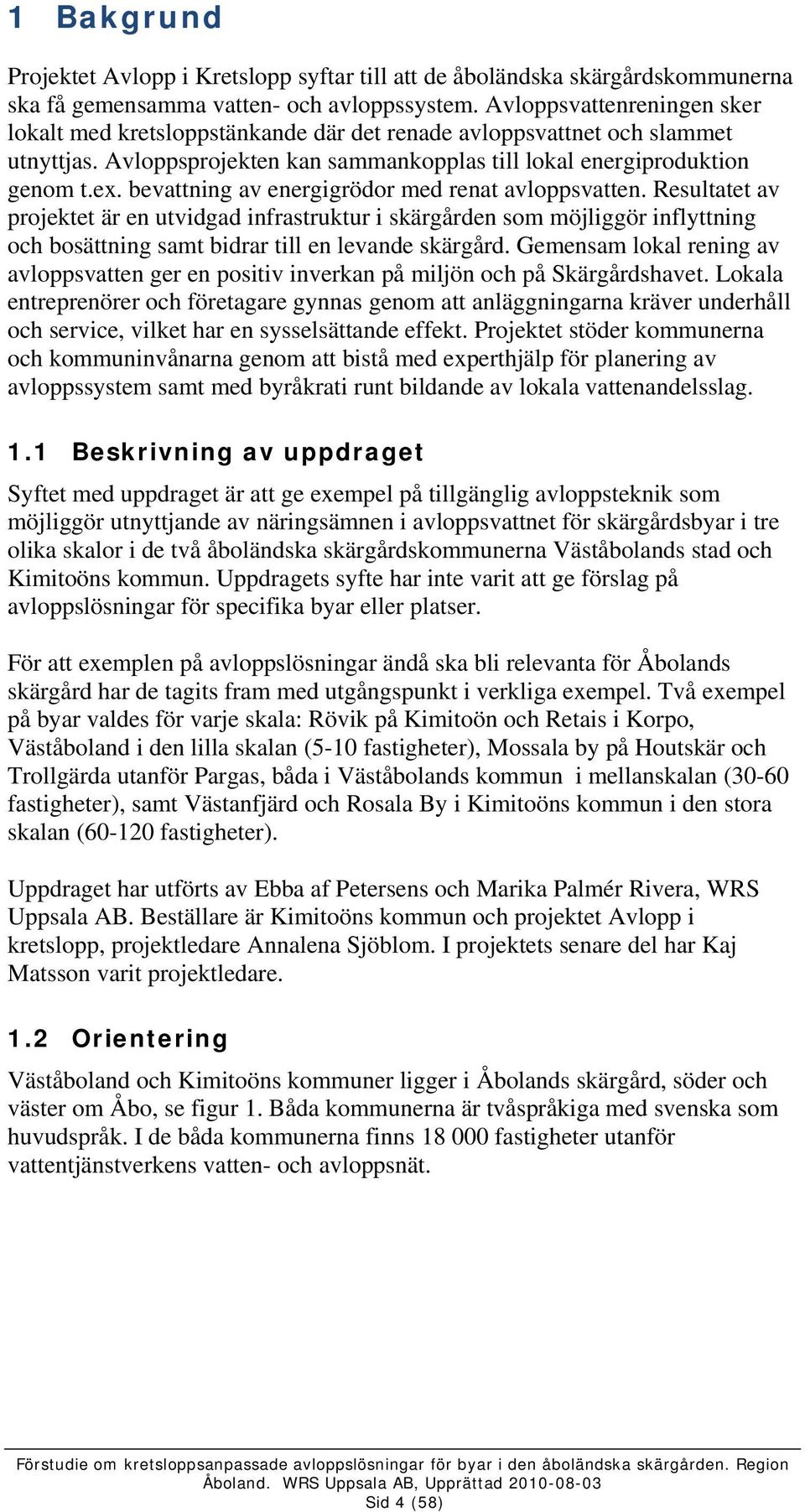 bevattning av energigrödor med renat avloppsvatten. Resultatet av projektet är en utvidgad infrastruktur i skärgården som möjliggör inflyttning och bosättning samt bidrar till en levande skärgård.
