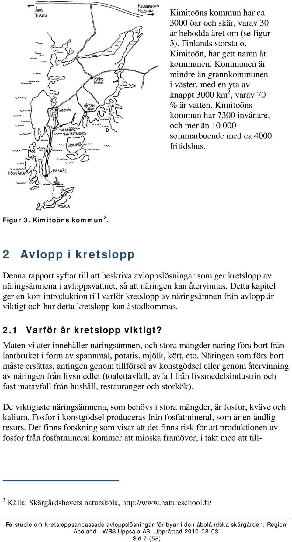 Kimitoöns kommun 2. 2 Avlopp i kretslopp Denna rapport syftar till att beskriva avloppslösningar som ger kretslopp av näringsämnena i avloppsvattnet, så att näringen kan återvinnas.