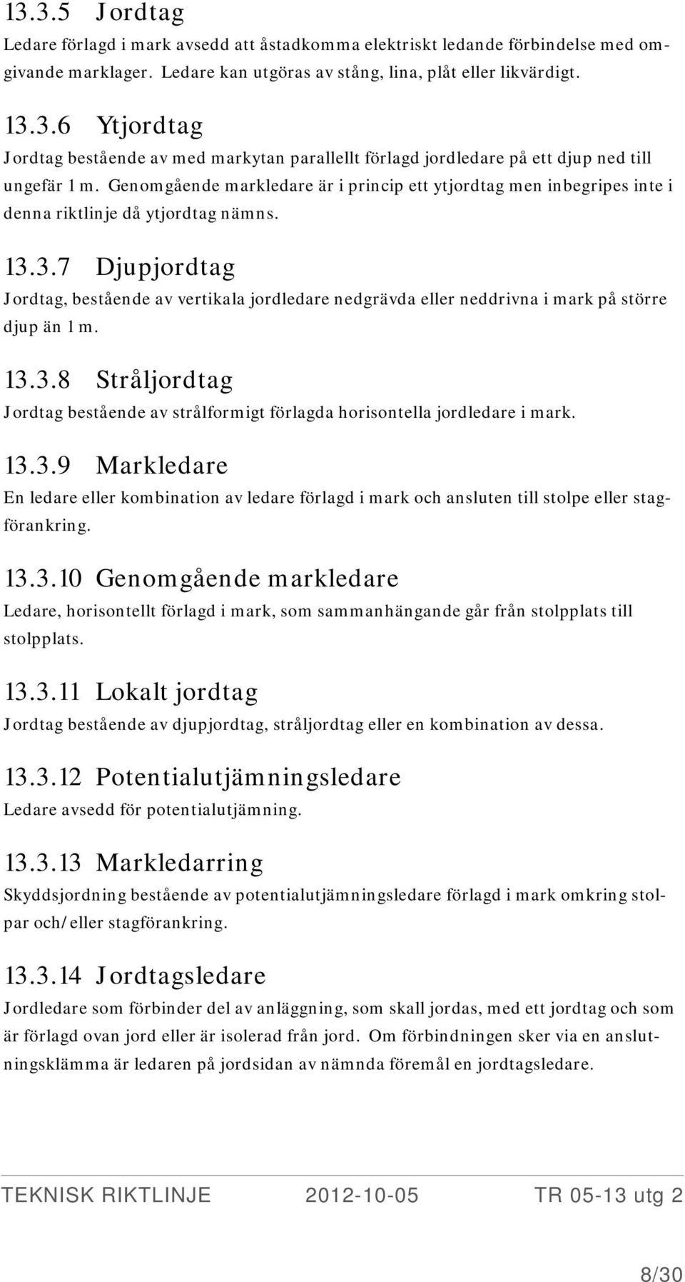 3.7 Djupjordtag Jordtag, bestående av vertikala jordledare nedgrävda eller neddrivna i mark på större djup än 1 m. 13.3.8 Stråljordtag Jordtag bestående av strålformigt förlagda horisontella jordledare i mark.