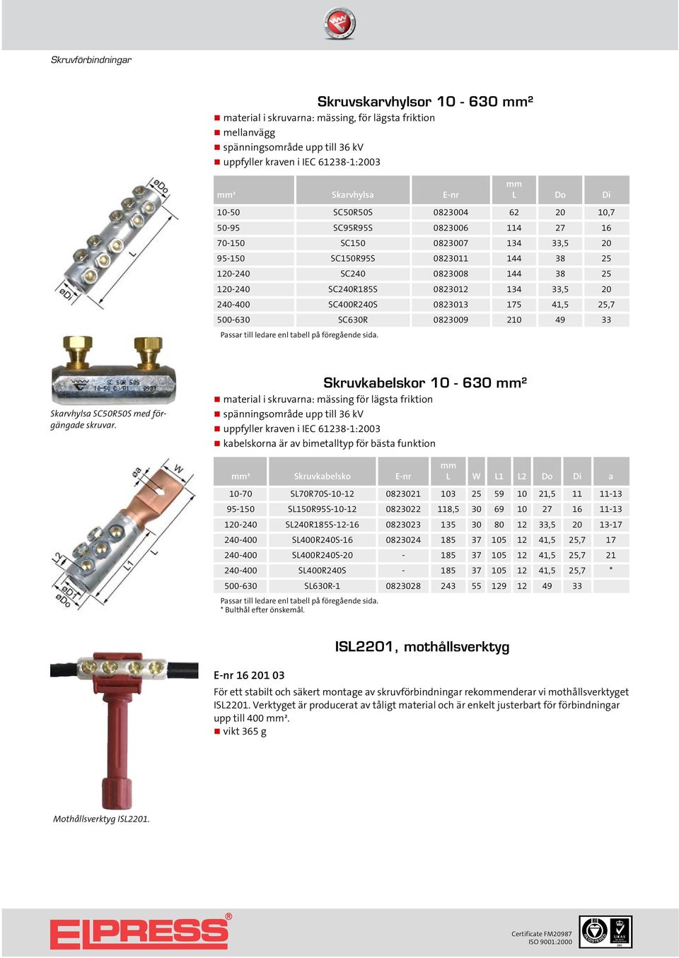 0823012 134 33,5 20 240-400 SC400R240S 0823013 175 41,5 25,7 500-630 SC630R 0823009 210 49 33 Passar till ledare enl tabell på föregående sida Skarvhylsa SC50R50S med förgängade skruvar