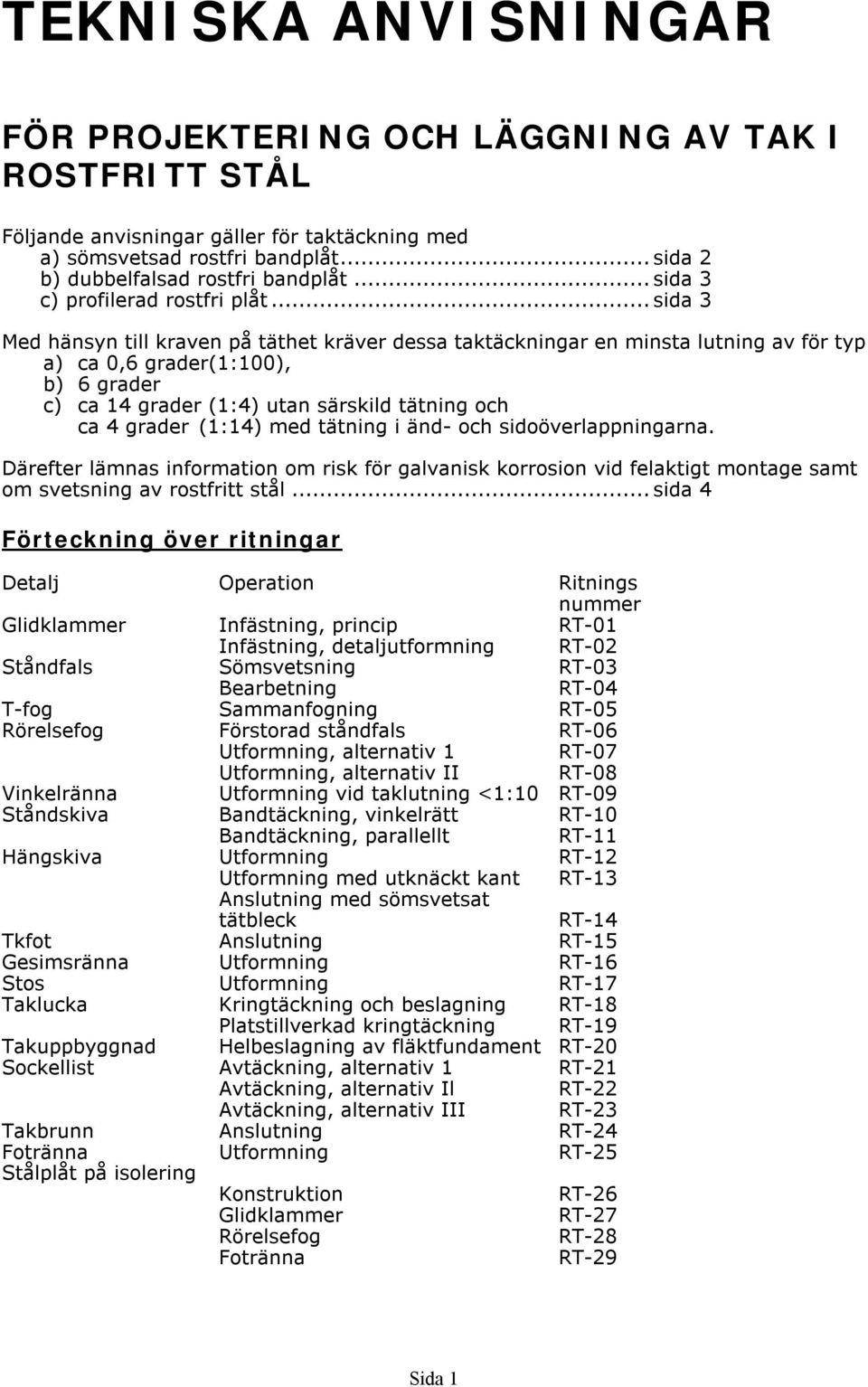 ..sida 3 Med hänsyn till kraven på täthet kräver dessa taktäckningar en minsta lutning av för typ a) ca 0,6 grader(1:100), b) 6 grader c) ca 14 grader (1:4) utan särskild tätning och ca 4 grader