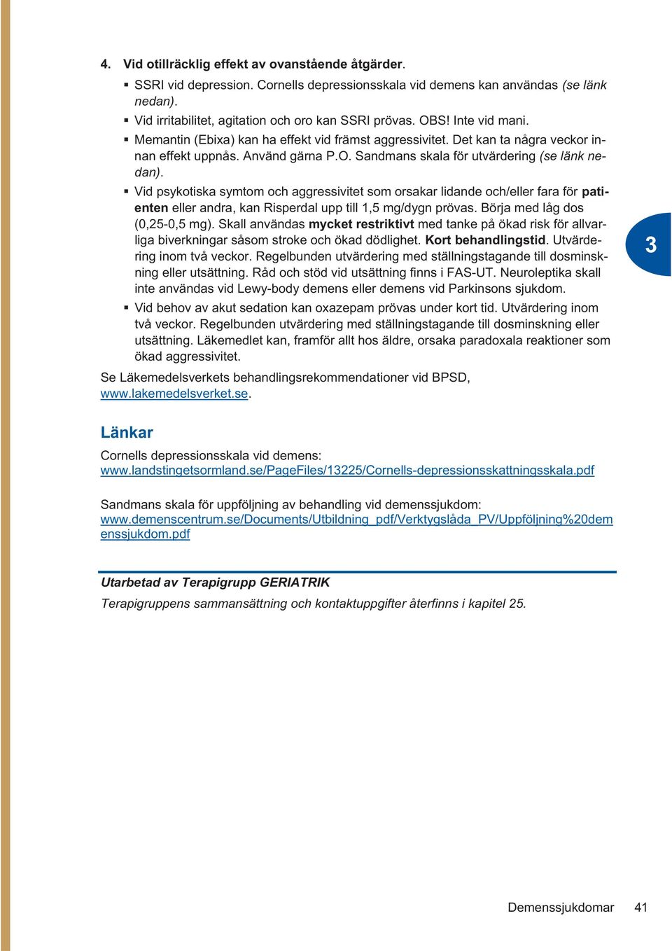 Vid psykotiska symtom och aggressivitet som orsakar lidande och/eller fara för patienten eller andra, kan Risperdal upp till 1,5 mg/dygn prövas. Börja med låg dos (0,25-0,5 mg).