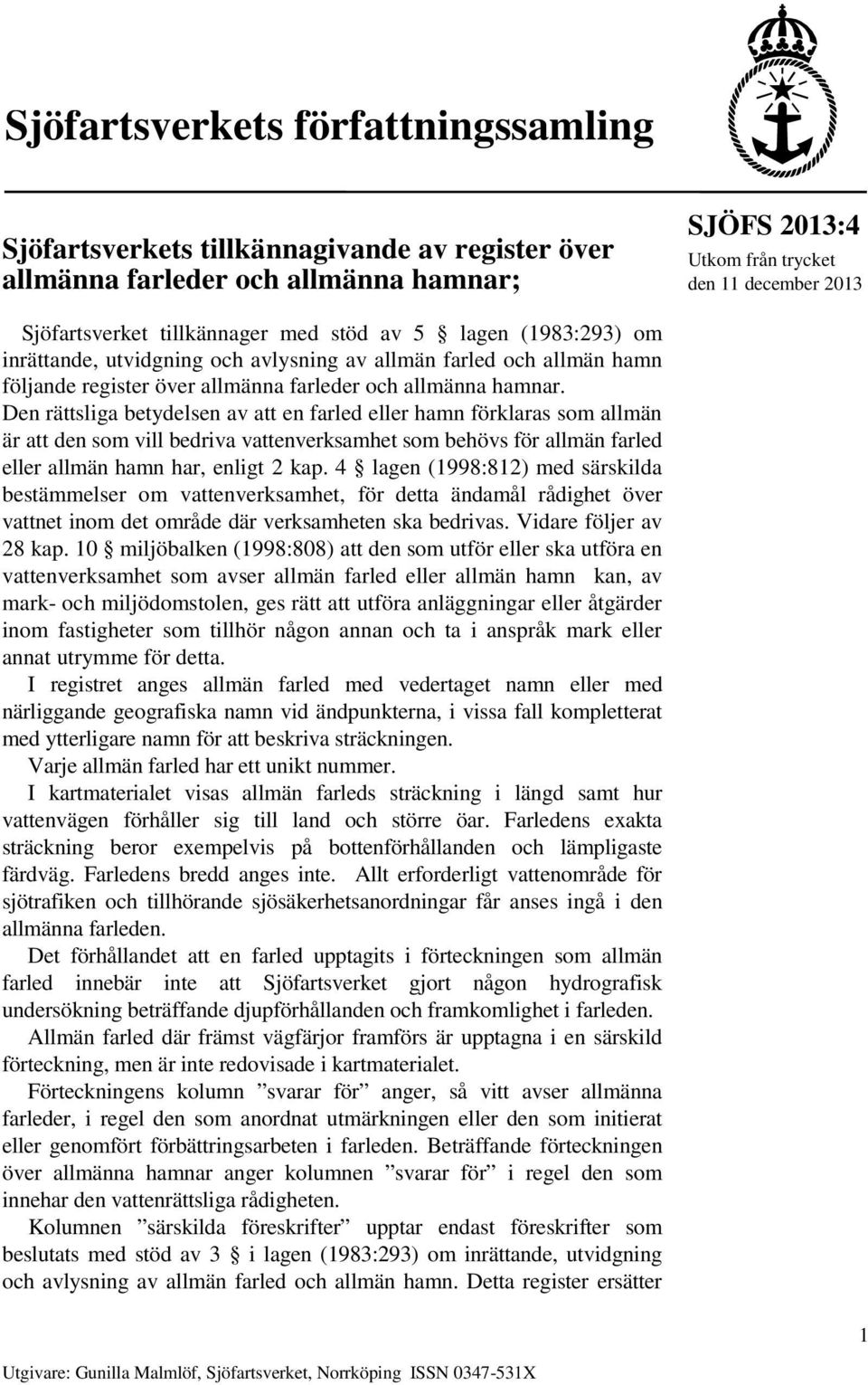 Den rättsliga betydelsen av att en farled eller hamn förklaras som allmän är att den som vill bedriva vattenverksamhet som behövs för allmän farled eller allmän hamn har, enligt 2 kap.