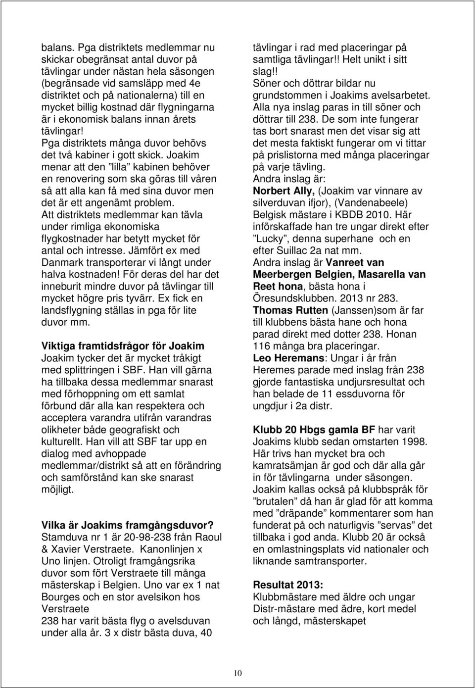 flygningarna är i ekonomisk balans innan årets tävlingar! Pga distriktets många duvor behövs det två kabiner i gott skick.