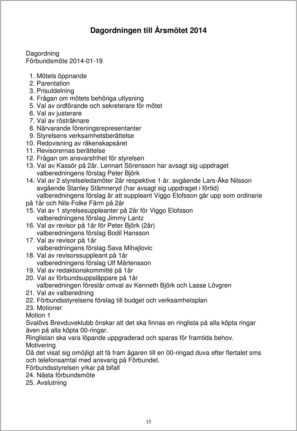 Revisorernas berättelse 12. Frågan om ansvarsfrihet för styrelsen 13. Val av Kassör på 2år. Lennart Sörensson har avsagt sig uppdraget valberedningens förslag Peter Björk 14.