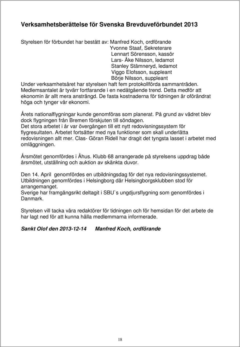 Medlemsantalet är tyvärr fortfarande i en nedåtgående trend. Detta medför att ekonomin är allt mera ansträngd. De fasta kostnaderna för tidningen är oförändrat höga och tynger vår ekonomi.