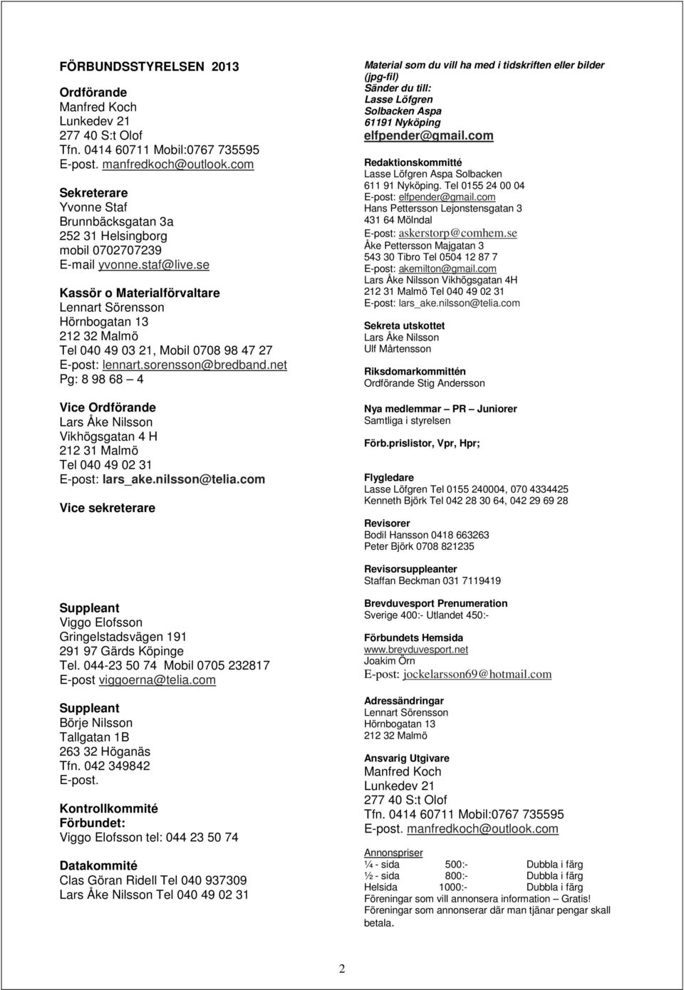 se Kassör o Materialförvaltare Lennart Sörensson Hörnbogatan 13 212 32 Malmö Tel 040 49 03 21, Mobil 0708 98 47 27 E-post: lennart.sorensson@bredband.