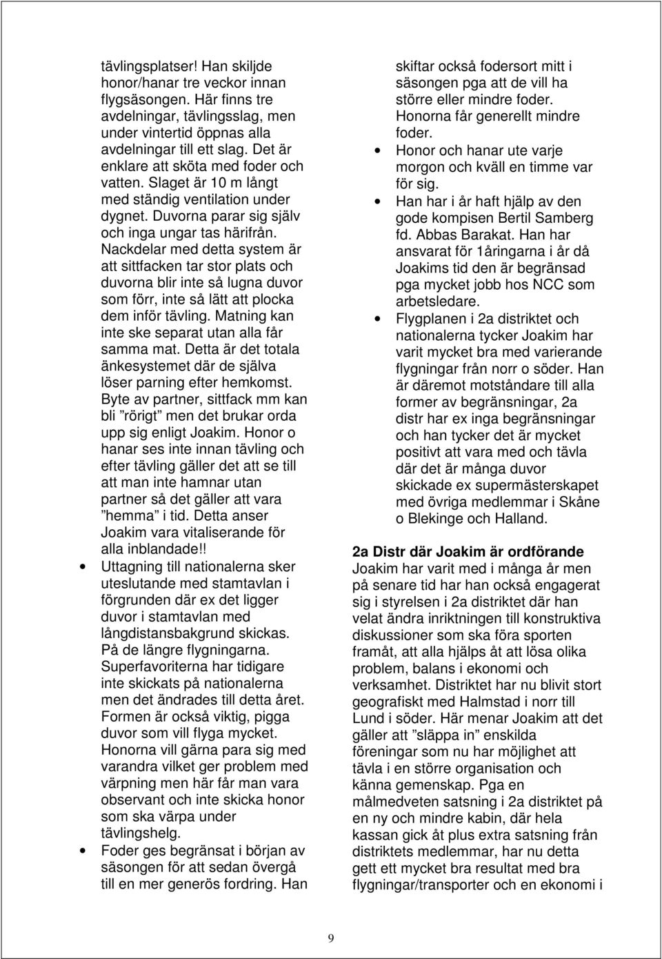 Nackdelar med detta system är att sittfacken tar stor plats och duvorna blir inte så lugna duvor som förr, inte så lätt att plocka dem inför tävling.