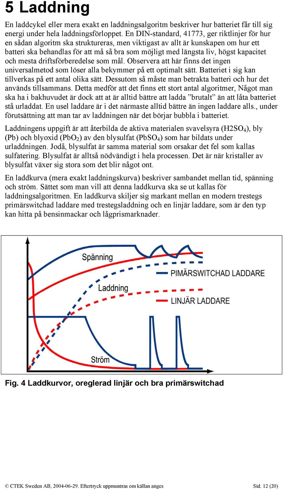 högst kapacitet och mesta driftsförberedelse som mål. Observera att här finns det ingen universalmetod som löser alla bekymmer på ett optimalt sätt.
