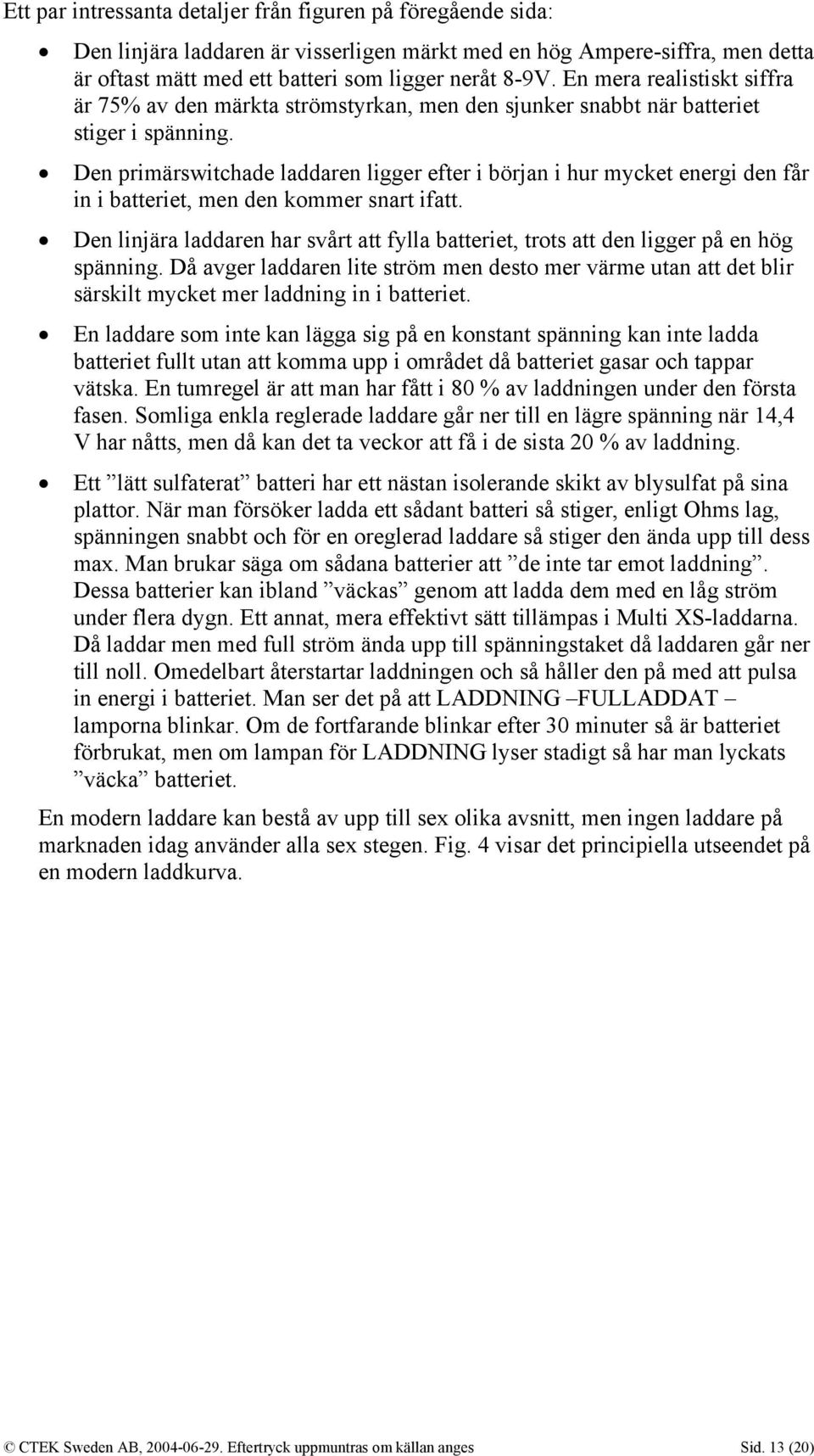 Den primärswitchade laddaren ligger efter i början i hur mycket energi den får in i batteriet, men den kommer snart ifatt.