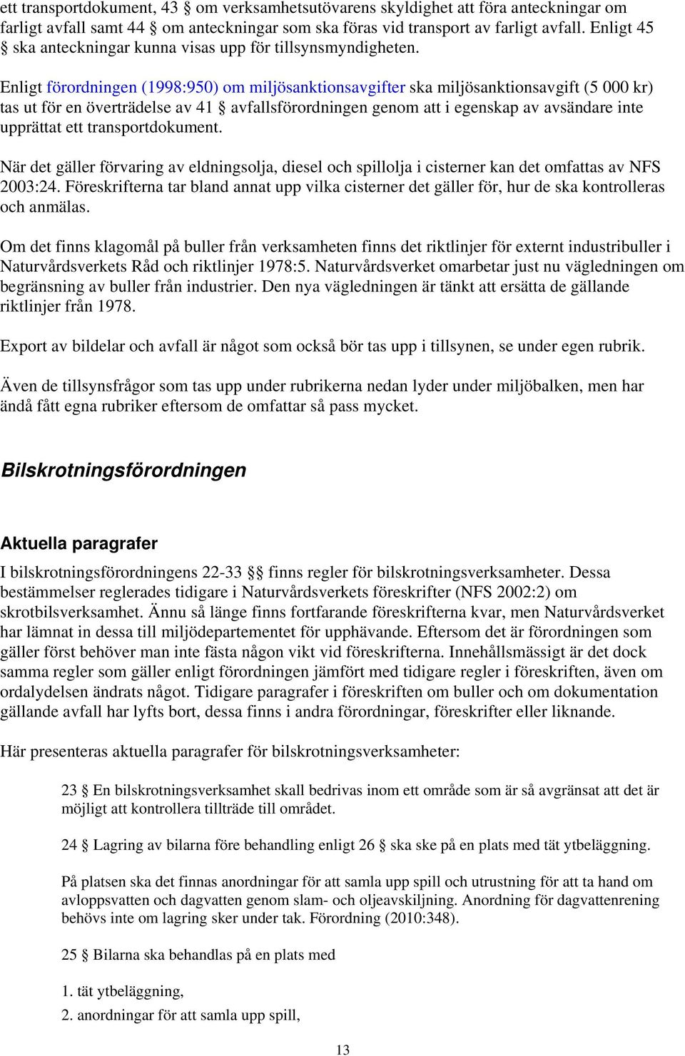 Enligt förordningen (1998:950) om miljösanktionsavgifter ska miljösanktionsavgift (5 000 kr) tas ut för en överträdelse av 41 avfallsförordningen genom att i egenskap av avsändare inte upprättat ett