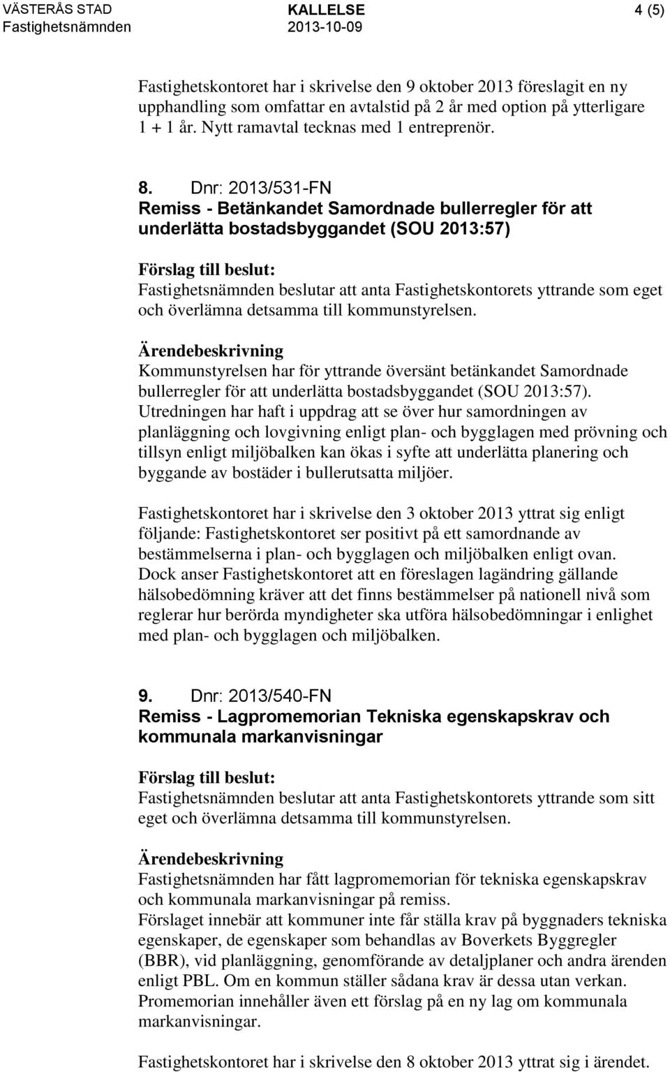 Dnr: 2013/531-FN Remiss - Betänkandet Samordnade bullerregler för att underlätta bostadsbyggandet (SOU 2013:57) Fastighetsnämnden beslutar att anta Fastighetskontorets yttrande som eget och överlämna