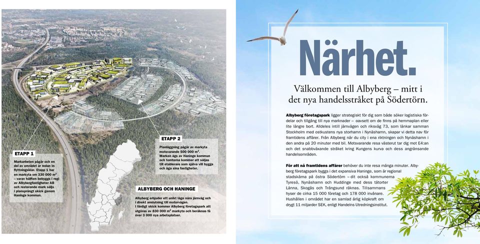 ETAPP 2 Planläggning pågår av markyta motsvarande 500 000 m 2. Marken ägs av Haninge kommun och tomterna kommer att säljas till etablerare som själva vill bygga och äga sina fastigheter.