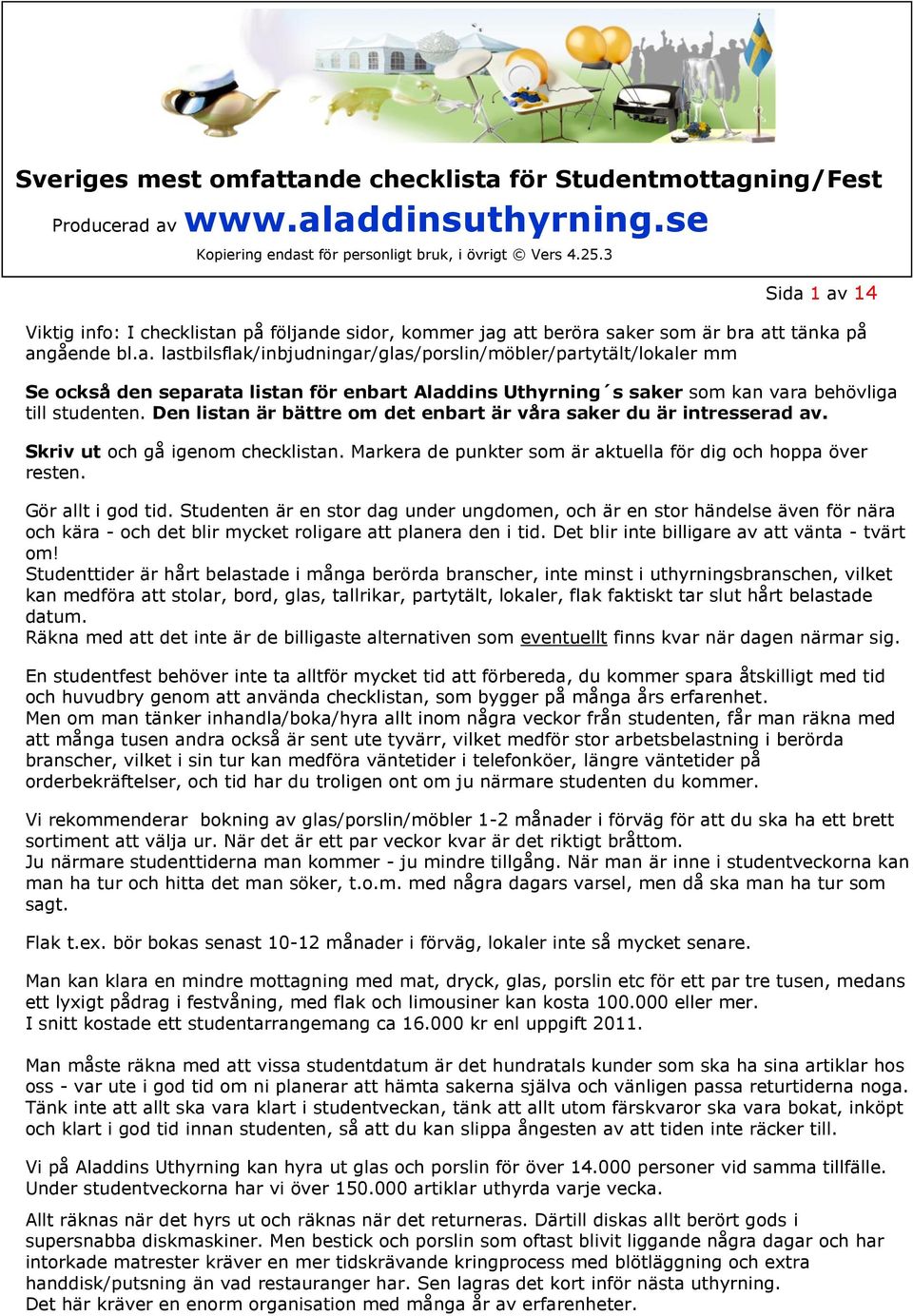 Studenten är en stor dag under ungdomen, och är en stor händelse även för nära och kära - och det blir mycket roligare att planera den i tid. Det blir inte billigare av att vänta - tvärt om!