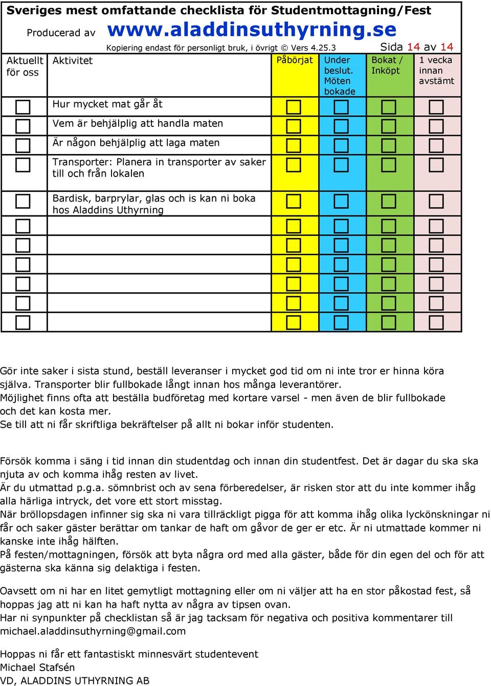 och is kan ni boka hos Aladdins Uthyrning Gör inte saker i sista stund, beställ leveranser i mycket god tid om ni inte tror er hinna köra själva. Transporter blir full långt hos många leverantörer.