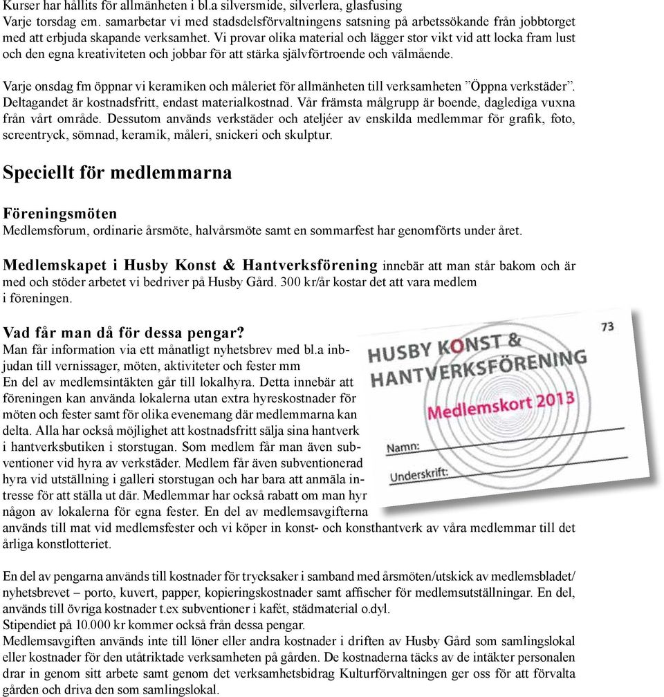 Vi provar olika material och lägger stor vikt vid att locka fram lust och den egna kreativiteten och jobbar för att stärka självförtroende och välmående.