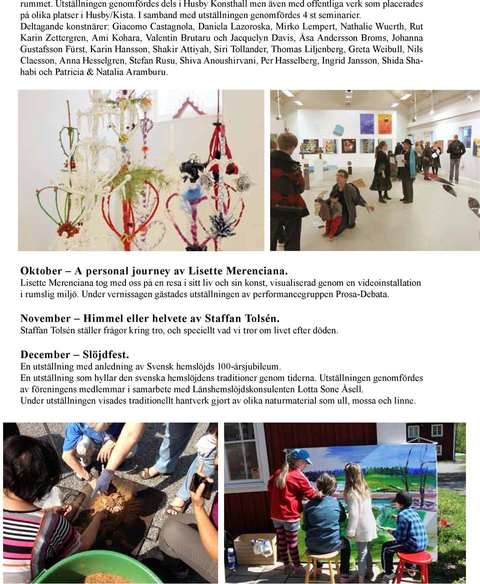 Gustafsson Fürst, Karin Hansson, Shakir Attiyah, Siri Tollander, Thomas Liljenberg, Greta Weibull, Nils Claesson, Anna Hesselgren, Stefan Rusu, Shiva Anoushirvani, Per Hasselberg, Ingrid Jansson,