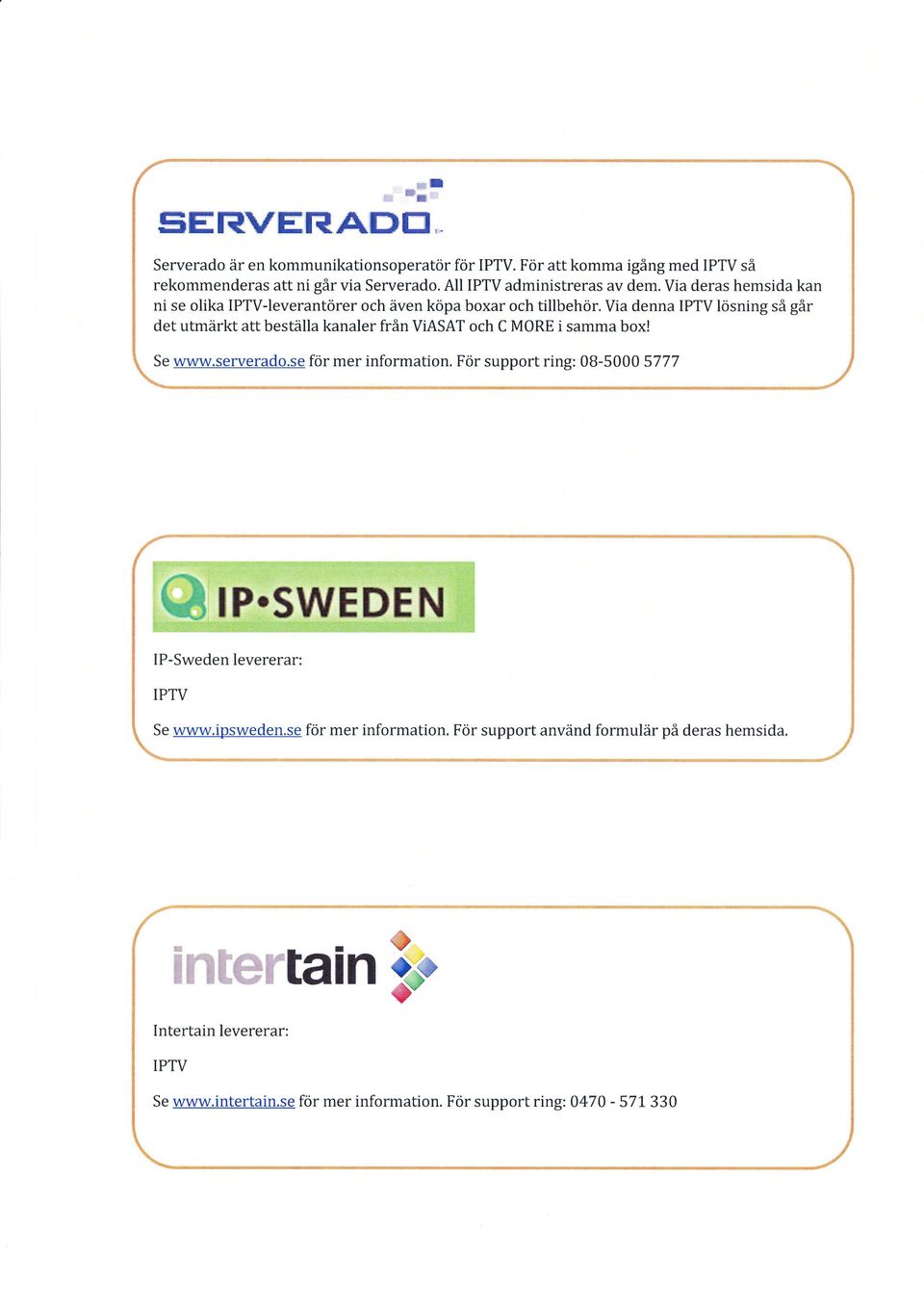 Via denna IPTV lösning så går det utmärkt att beställa kanaler från ViASAT och C MORE i samma box! www.serverado.se för mer information.