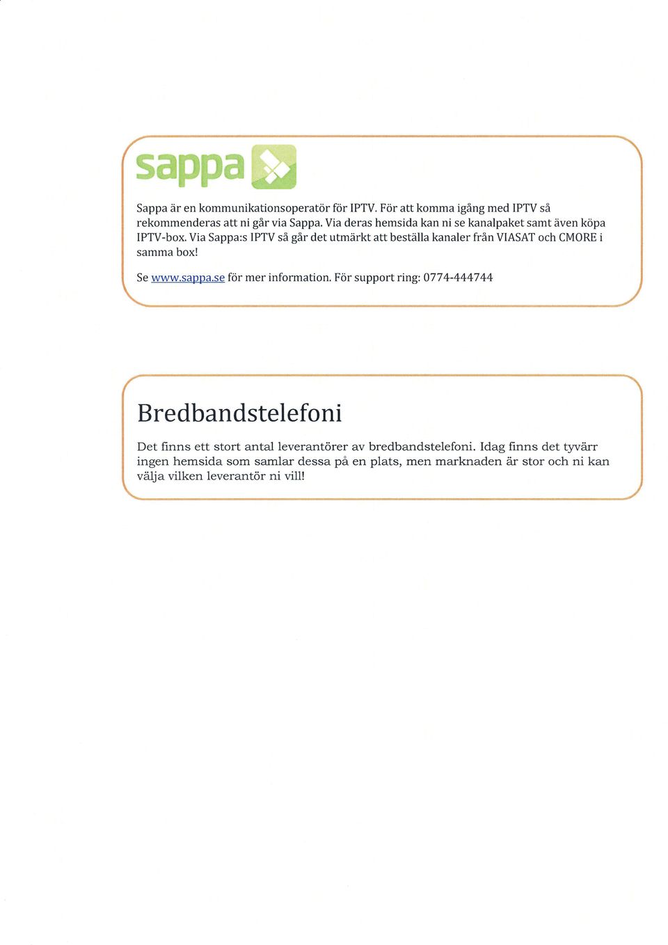 Via Sappa:s IPTV så går det utmärkt att beställa kanaler från VIASAT och CMORE i samma box! www.sappä.se för mer information.