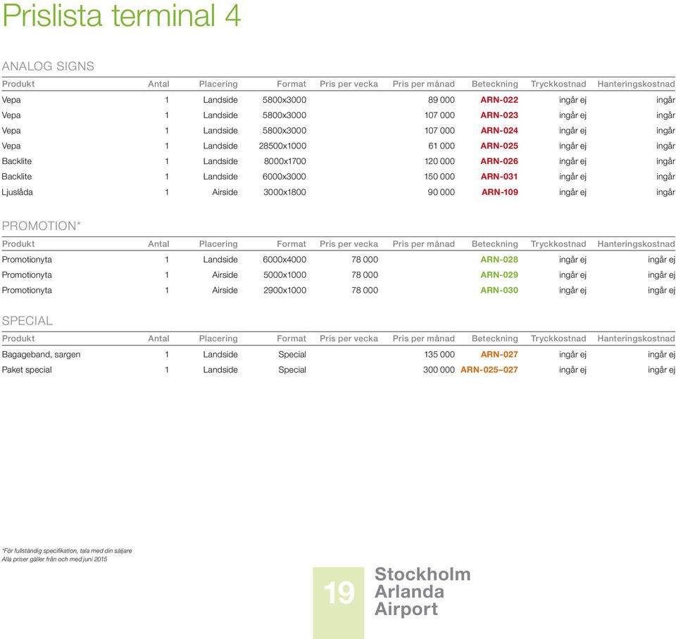 000 ARN-026 ingår ej ingår Backlite 1 Landside 6000x3000 150 000 ARN-031 ingår ej ingår Ljuslåda 1 Airside 3000x1800 90 000 ARN-109 ingår ej ingår PROMOTION* Produkt Antal Placering Format Pris per