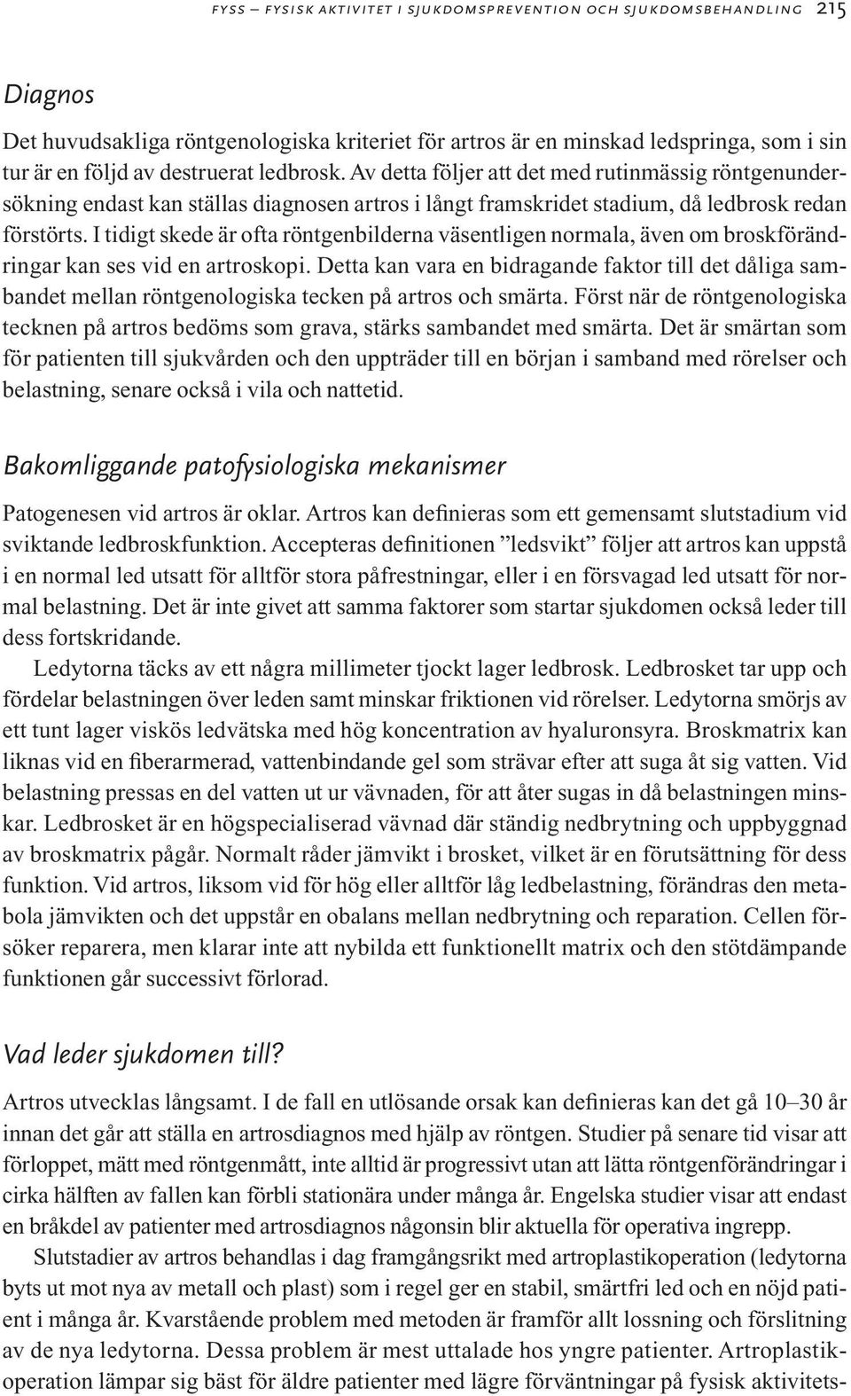 I tidigt skede är ofta röntgenbilderna väsentligen normala, även om broskförändringar kan ses vid en artroskopi.