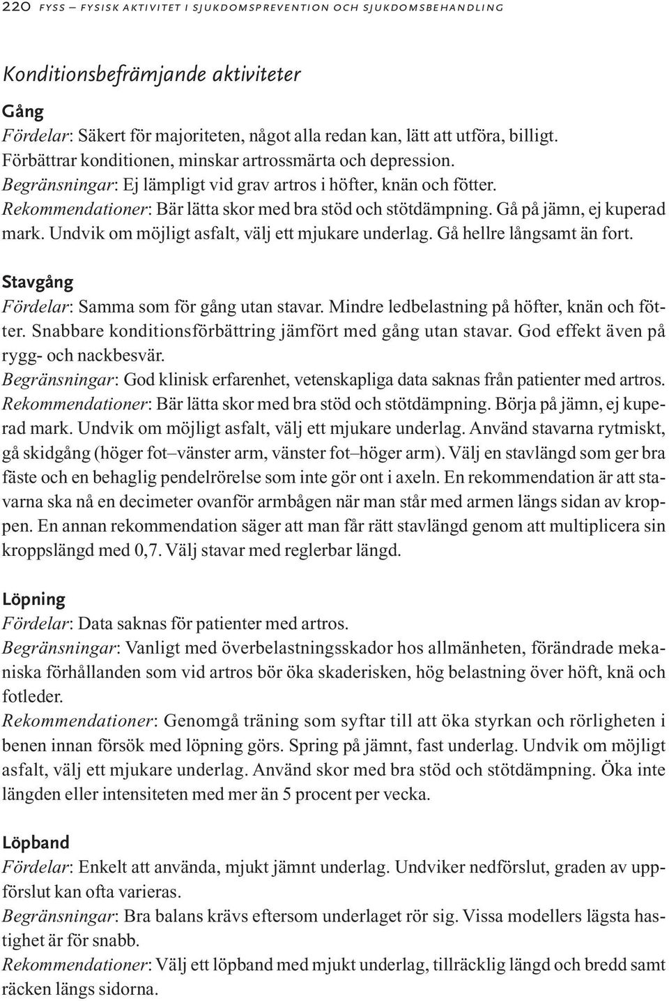 Gå på jämn, ej kuperad mark. Undvik om möjligt asfalt, välj ett mjukare underlag. Gå hellre långsamt än fort. Stavgång Fördelar: Samma som för gång utan stavar.