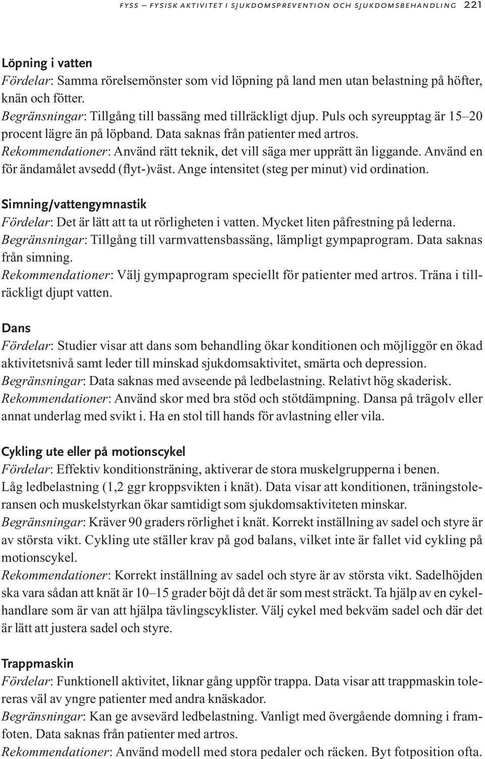Rekommendationer: Använd rätt teknik, det vill säga mer upprätt än liggande. Använd en för ändamålet avsedd (flyt-)väst. Ange intensitet (steg per minut) vid ordination.