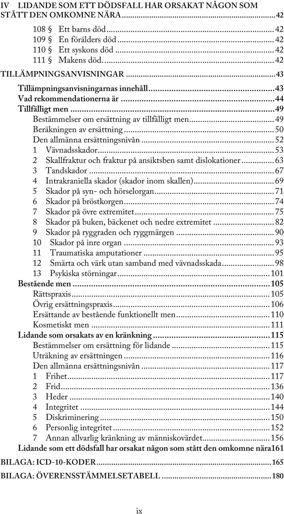 .. 50 Den allmänna ersättningsnivån... 52 1 Vävnadsskador... 53 2 Skallfraktur och fraktur på ansiktsben samt dislokationer... 63 3 Tandskador... 67 4 Intrakraniella skador (skador inom skallen).