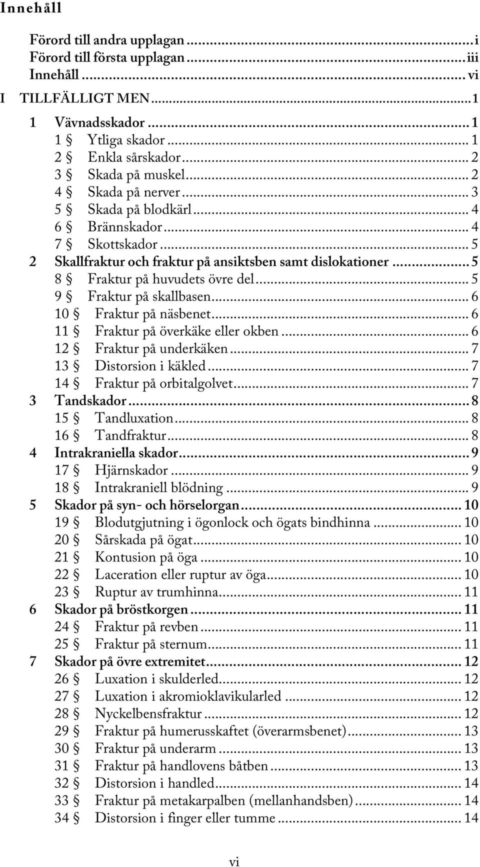 .. 5 9 Fraktur på skallbasen... 6 10 Fraktur på näsbenet... 6 11 Fraktur på överkäke eller okben... 6 12 Fraktur på underkäken... 7 13 Distorsion i käkled... 7 14 Fraktur på orbitalgolvet.