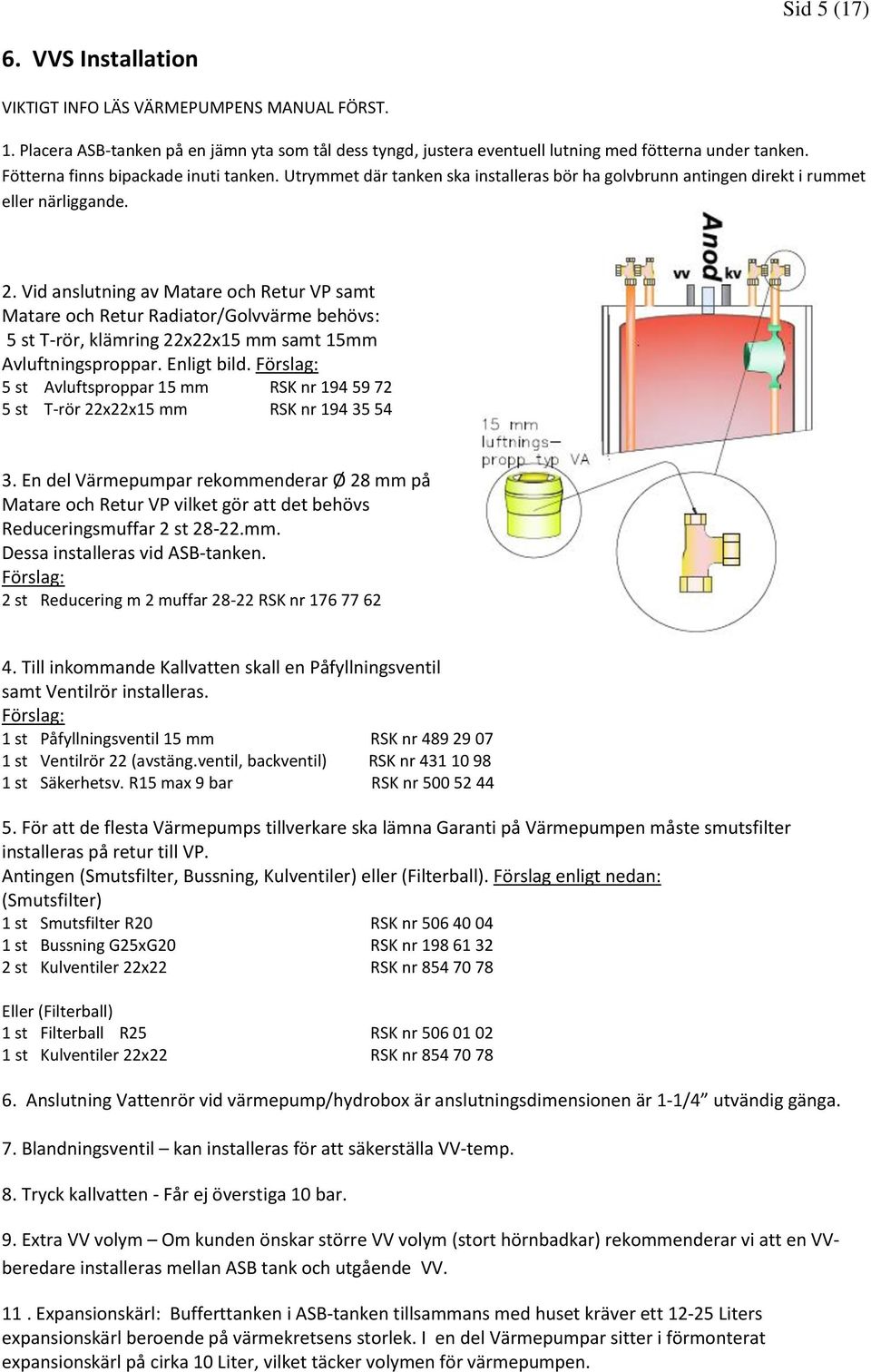 Vid anslutning av Matare och Retur VP samt Matare och Retur Radiator/Golvvärme behövs: 5 st T-rör, klämring 22x22x15 mm samt 15mm Avluftningsproppar. Enligt bild.