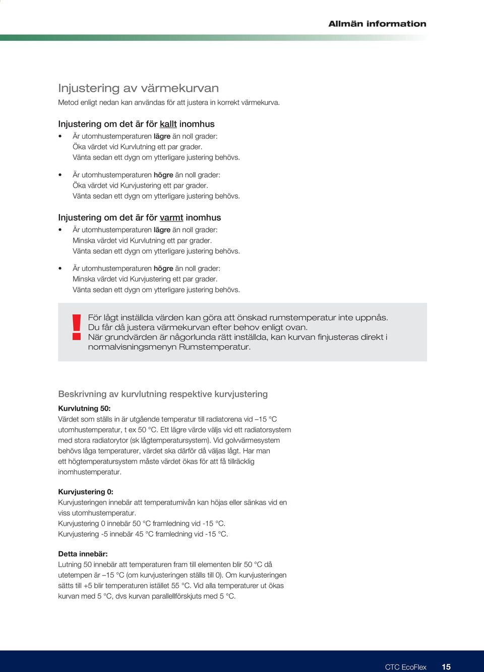 Är utomhustemperaturen högre än noll grader: Öka värdet vid Kurvjustering ett par grader. Vänta sedan ett dygn om ytterligare justering behövs.