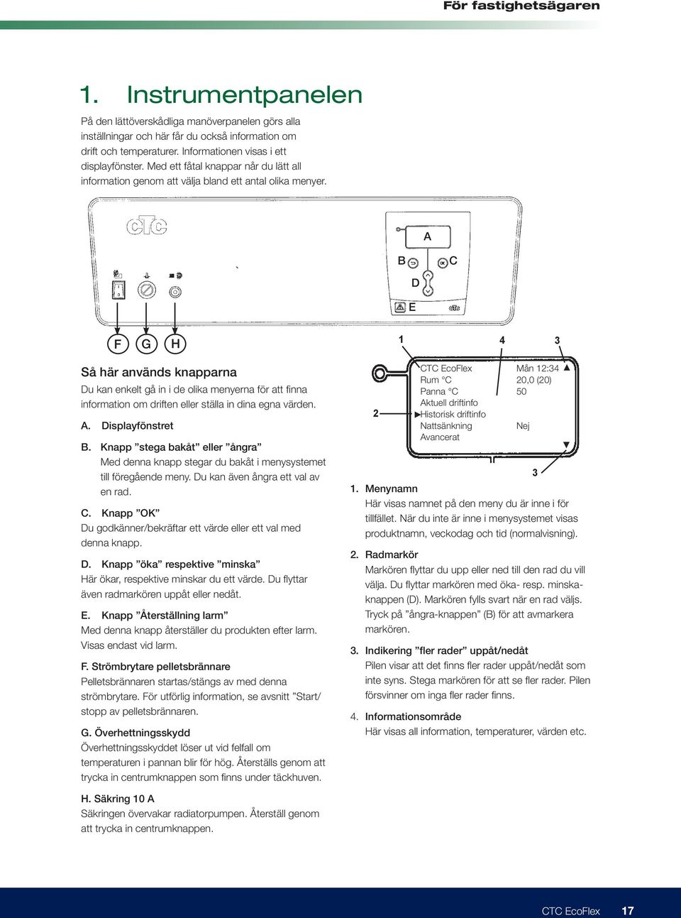 A B C D E F G H 1 4 3 Så här används knapparna Du kan enkelt gå in i de olika menyerna för att finna information om driften eller ställa in dina egna värden. A. Displayfönstret B.
