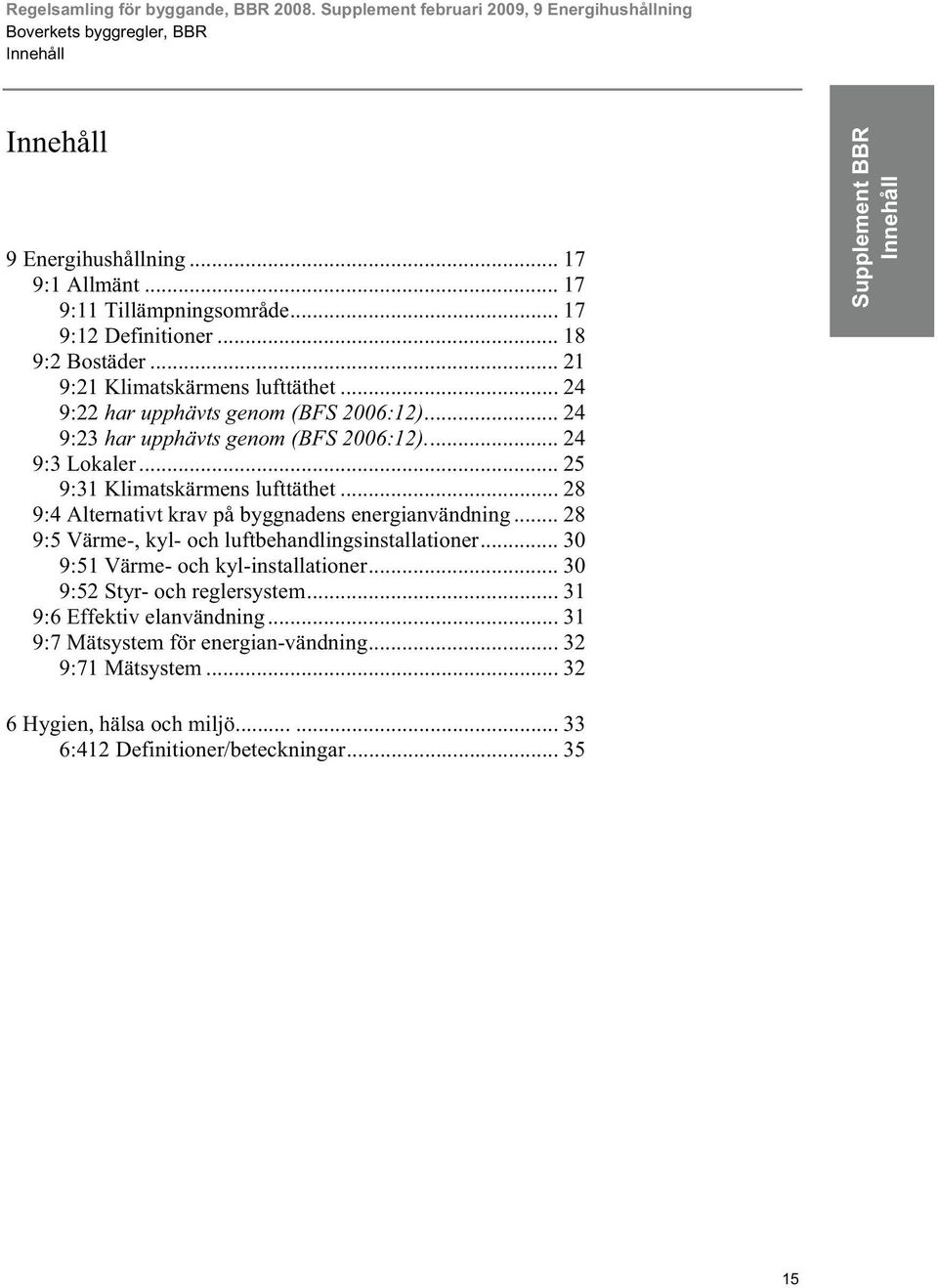 .. 25 9:31 Klimatskärmens lufttäthet... 28 9:4 Alternativt krav på byggnadens energianvändning... 28 9:5 Värme-, kyl- och luftbehandlingsinstallationer... 30 9:51 Värme- och kyl-installationer.