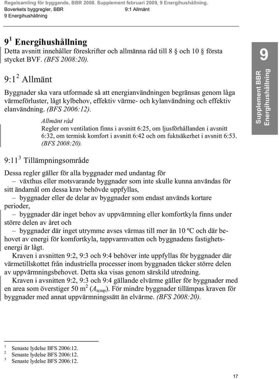 9 9:1 2 Allmänt Byggnader ska vara utformade så att energianvändningen begränsas genom låga värmeförluster, lågt kylbehov, effektiv värme- och kylanvändning och effektiv elanvändning. (BFS 2006:12).