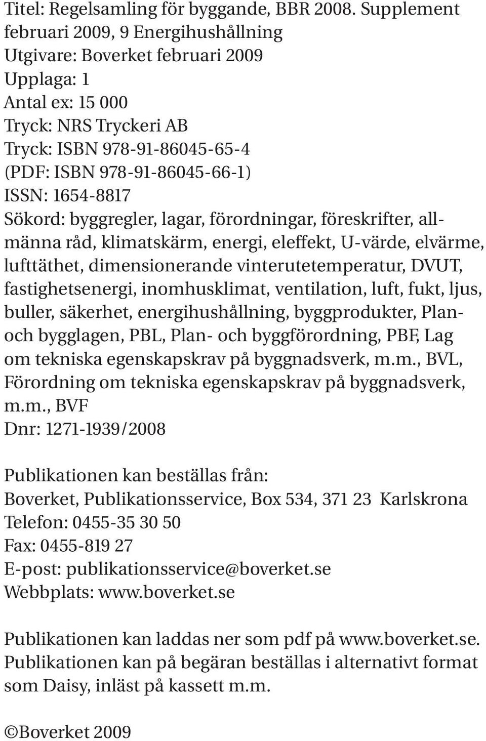 1654-8817 Sökord: byggregler, lagar, förordningar, föreskrifter, allmänna råd, klimatskärm, energi, eleffekt, U-värde, elvärme, lufttäthet, dimensionerande vinterutetemperatur, DVUT,