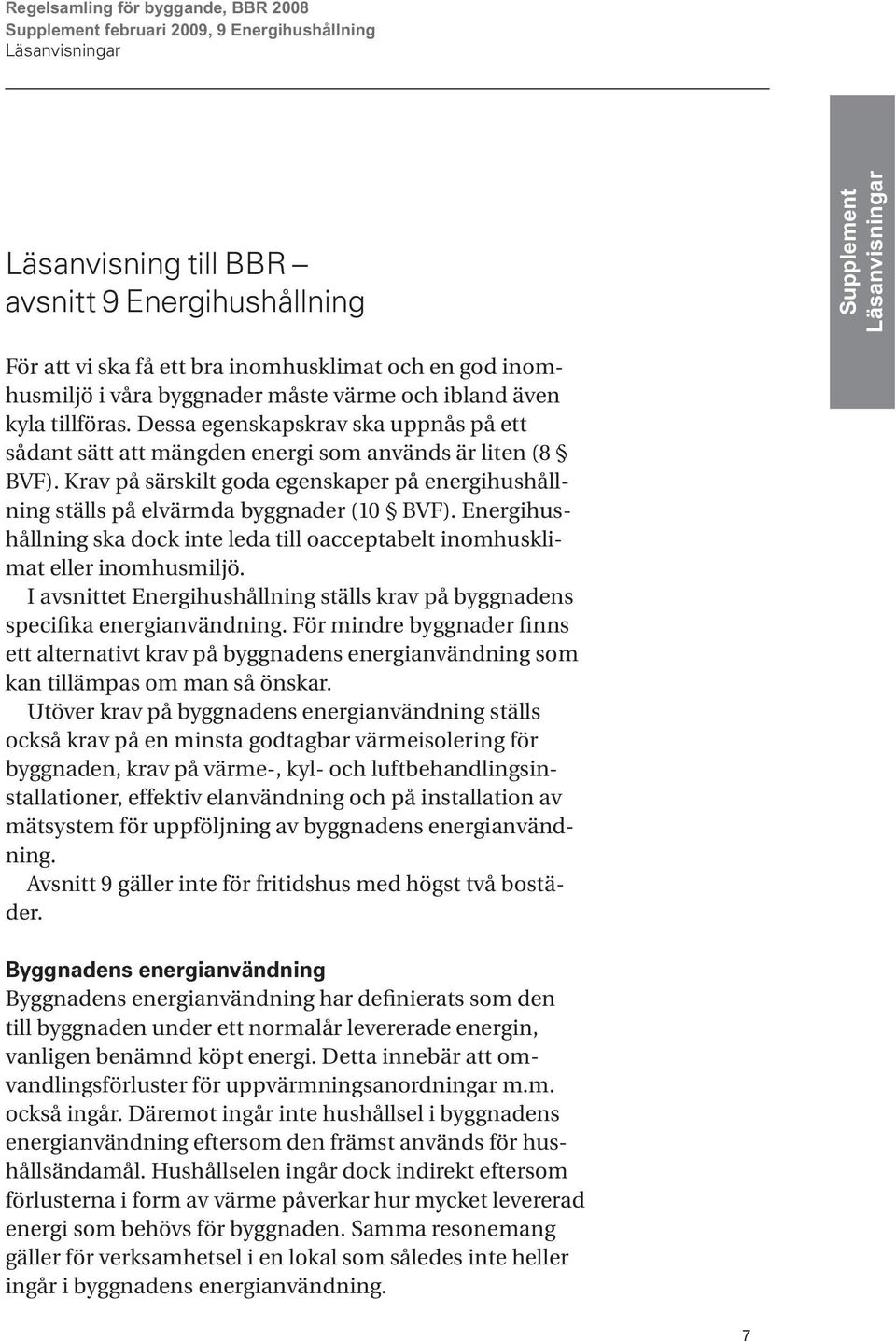 Krav på särskilt goda egenskaper på energihushållning ställs på elvärmda byggnader (10 BVF). Energihushållning ska dock inte leda till oacceptabelt inomhusklimat eller inomhusmiljö.